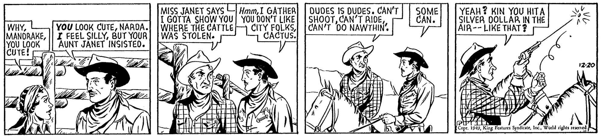 Headgear OCR: MISS JANET SAYS HmmI GATHER I GOTTA SHOW YOU YOU DON'T LIKE DUDES IS DUDES. CAN'T SHOOTCAN'T 0O NAWTHIN'. SOME CAN. YEAH? KIN YOU HITA SILVER DOLLAR IN THE AIR--LIKE THAT ? WHYYOU LOOK CUTE! YOU LOOK CUTENARDA. WHERE THE CATTLE I FEEL SILLYBUT YOUR WAS STOLEN. AUNT JANET INSISTED. CACTUS. 12:20 (Copr. 1949Would cights seKrved MISS JANET SAYS HmmI GATHER I GOTTA SHOW YOU YOU DON'T LIKE DUDES IS DUDES. CAN'T SHOOTCAN'T RIDECITY FOLKSCAN'T 0O NAWTHIN'. SOME CAN. YEAH? KIN YOU HITA SILVER DOLLAR IN THE AIR--LIKE THAT ? WHYYOU LOOK CUTE! YOU LOOK CUTENARDA. WHERE THE CATTLE I FEEL SILLYBUT YOUR WAS STOLEN. AUNT JANET INSISTED. CACTUS. 12:20 (Copr. 1949King l'atures SyndicateWould cights seKrved