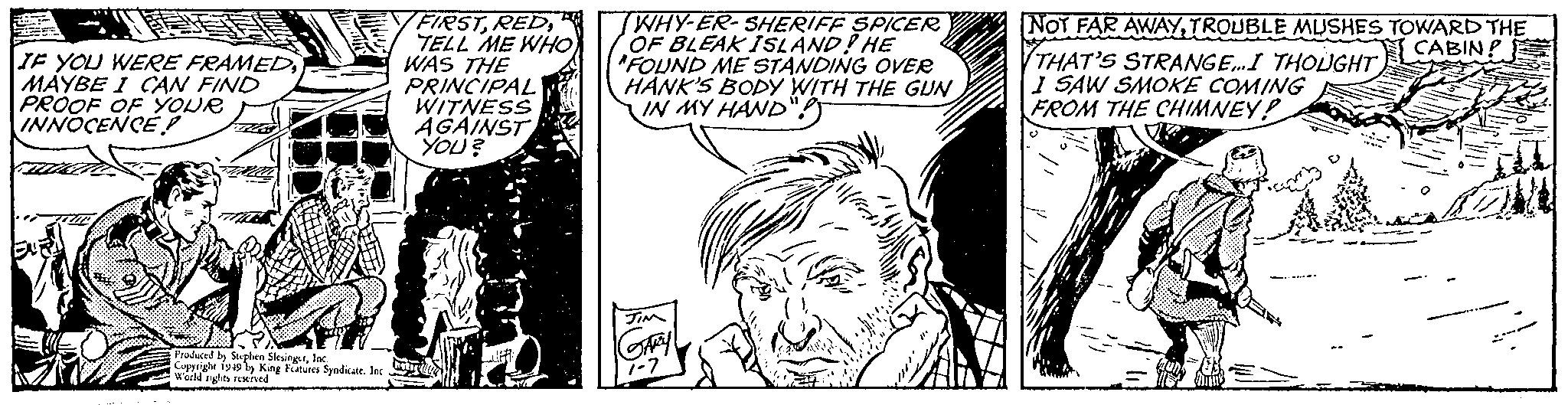 Gesture OCR: IF YOU WERE FRAMED MAYBE I CAN FIND PROOF OF YOUR INNOCENCE Produced by Stephen: Coppige 19 SlesingerJac World rights reserved Patues Syndicate. Inc FIRSTTELL ME WHO WAS THE PRINCIPAL WITNESS AGAINST YOU? WHY-ER-SHERIFF SPICER OF BLEAK ISLAND! HE "FOUND ME STANDING OVER HANK'S BODY WITH THE GUN IN MY HAND SAR NOT FAR AWAY TROUBLE MUSHES TOWARD THE CABIN THAT'S STRANGE...I THOUGHT I SAW SMOKE COMING FROM THE CHIMNEY! IF YOU WERE FRAMED MAYBE I CAN FIND PROOF OF YOUR INNOCENCE Produced by Stephen : Coppige 19 SlesingerJac World rights reserved Patues Syndicate . Inc FIRSTTELL ME WHO WAS THE PRINCIPAL WITNESS AGAINST YOU ? WHY - ER - SHERIFF SPICER OF BLEAK ISLAND ! HE " FOUND ME STANDING OVER HANK'S BODY WITH THE GUN IN MY HAND SAR NOT FAR AWAY TROUBLE MUSHES TOWARD THE CABIN THAT'S STRANGE ... I THOUGHT I SAW SMOKE COMING FROM THE CHIMNEY !
