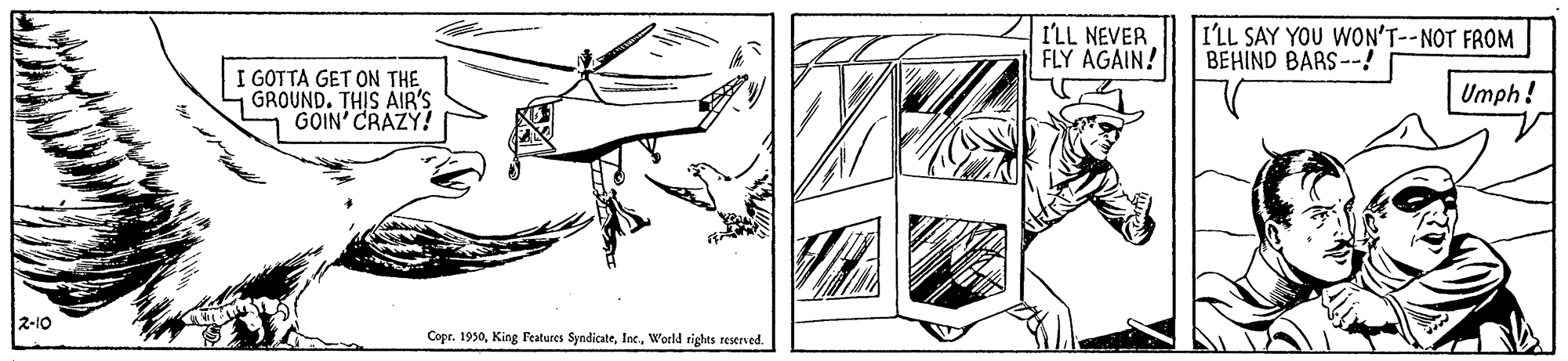 Slope OCR: I'LL NEVER FLY AGAIN! I'LL SAY YOU WON'T--NOT FROM BEHIND BARS--! I GOTTA GET ON THE GROUND. THIS AIR'S GOIN' CRAZY! Umph! 2-10 Copr. 1930World rights restrved. I'LL NEVER FLY AGAIN! I'LL SAY YOU WON'T--NOT FROM BEHIND BARS--! I GOTTA GET ON THE GROUND. THIS AIR'S GOIN' CRAZY! Umph! 2-10 Copr. 1930King Features SyndicateWorld rights restrved.