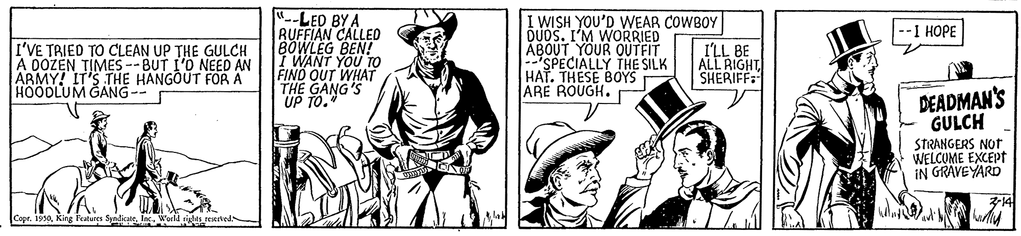 Sleeve OCR: "--LED BY A RUFFIAN CALLED BOWLEG BEN! I WANT YOU TO FIND OUT WHAT THE GANG'S UP TO. I WISH YOU'D WEAR COWBOY DUOS. I'M WORRIED ABOUT YOUR OUTFIT SPECIALLY THE SILK HAT. THESE BOYS ARE ROUGH. -1 HOPE I'VE TRIED TO CLEAN UP THE GULCH A DOZEN TIMES --BUT I'O NEED AN ARMY! IT'S THE HANGOUT FORA HOODLUM GANG-- I'LL BE ALL RIGHTSHERIFF: DEADMAN'S GULCH STRANGERS NOT WELCOME EXCEPT IN GRAVEYARD Copr. 1990World rights reserved "--LED BY A RUFFIAN CALLED BOWLEG BEN! I WANT YOU TO FIND OUT WHAT THE GANG'S UP TO. I WISH YOU'D WEAR COWBOY DUOS. I'M WORRIED ABOUT YOUR OUTFIT SPECIALLY THE SILK HAT. THESE BOYS ARE ROUGH. -1 HOPE I'VE TRIED TO CLEAN UP THE GULCH A DOZEN TIMES --BUT I'O NEED AN ARMY! IT'S THE HANGOUT FORA HOODLUM GANG-- I'LL BE ALL RIGHTSHERIFF: DEADMAN'S GULCH STRANGERS NOT WELCOME EXCEPT IN GRAVEYARD Copr. 1990King Features SyndicateWorld rights reserved