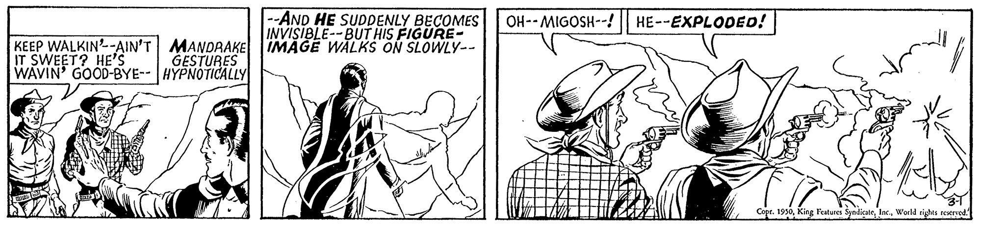Line OCR: --AND HE SUDDENLY BECOMES INVISIBLE--BUT HIS FIGURE- KEEP WALKIN-AIN'T MANDRAKE IMAGE WALKS ON SLOWLYY-- i--HSO9IW --HO HE--EXPLODED! IT SWEET? HE'S WAVIN' GOOD-BYE-- HYPNOTICALLY GESTURES Copr. 1930World rights reserved." --AND HE SUDDENLY BECOMES INVISIBLE--BUT HIS FIGURE- KEEP WALKIN-AIN'T MANDRAKE IMAGE WALKS ON SLOWLYY-- i--HSO9IW --HO HE--EXPLODED! IT SWEET? HE'S WAVIN' GOOD-BYE-- HYPNOTICALLY GESTURES Copr. 1930King Features SyndicateWorld rights reserved."