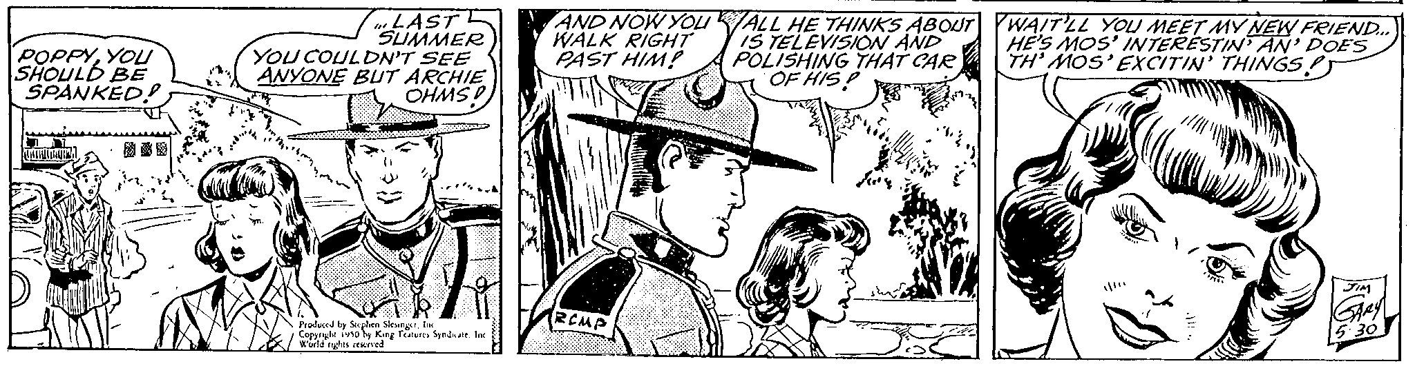 Hat OCR: POPPYYOU SHOULD BE SPANKED! ?? LASTL SUMMER YOU COULDN'T SEE ANYONE BUT ARCHIE OHMS! Produced by Stephen SleungerInc Coppryd World rigtics reserved d iuso by King Features Sprdnate. Ind AND NOW YOU WALK RIGHT PAST HIM! T RCMP ALL HE THINKS ABOUT IS TELEVISION AND POLISHING THAT CAR OF HISP WAIT'LL YOU MEET MY NEW FRIEND... HE'S MOS' INTERESTIN AN' DOES TH' MOS' EXCITIN' THINGS J!!!! POPPYYOU SHOULD BE SPANKED ! ?? LASTL SUMMER YOU COULDN'T SEE ANYONE BUT ARCHIE OHMS ! Produced by Stephen SleungerInc Coppryd World rigtics reserved d iuso by King Features Sprdnate . Ind AND NOW YOU WALK RIGHT PAST HIM ! T RCMP ALL HE THINKS ABOUT IS TELEVISION AND POLISHING THAT CAR OF HISP WAIT'LL YOU MEET MY NEW FRIEND ... HE'S MOS ' INTERESTIN AN ' DOES TH ' MOS ' EXCITIN ' THINGS J !!!!
