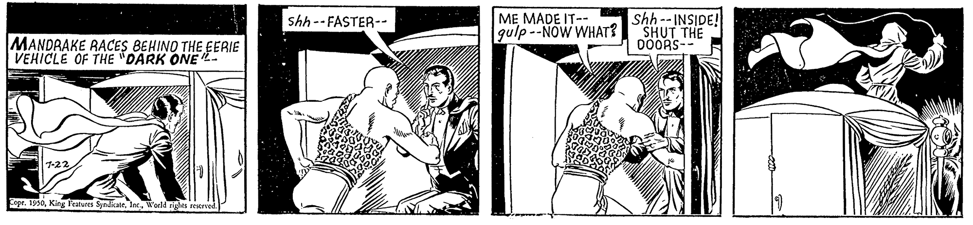 Rectangle OCR: M? MADE IT-- gulp --NOW WHAT? Shh -- INSIDE! SHUT THE 000RS-- sh -- FASTER-- MANDRAKE RACES BEHINO THE EERIE VEHICLE OF THE "DARK ONE E 1-22 Eopr. 1930World rights rewrved. M? MADE IT-- gulp --NOW WHAT? Shh -- INSIDE! SHUT THE 000RS-- sh -- FASTER-- MANDRAKE RACES BEHINO THE EERIE VEHICLE OF THE "DARK ONE E 1-22 Eopr. 1930King 'eatures SyndkateWorld rights rewrved.