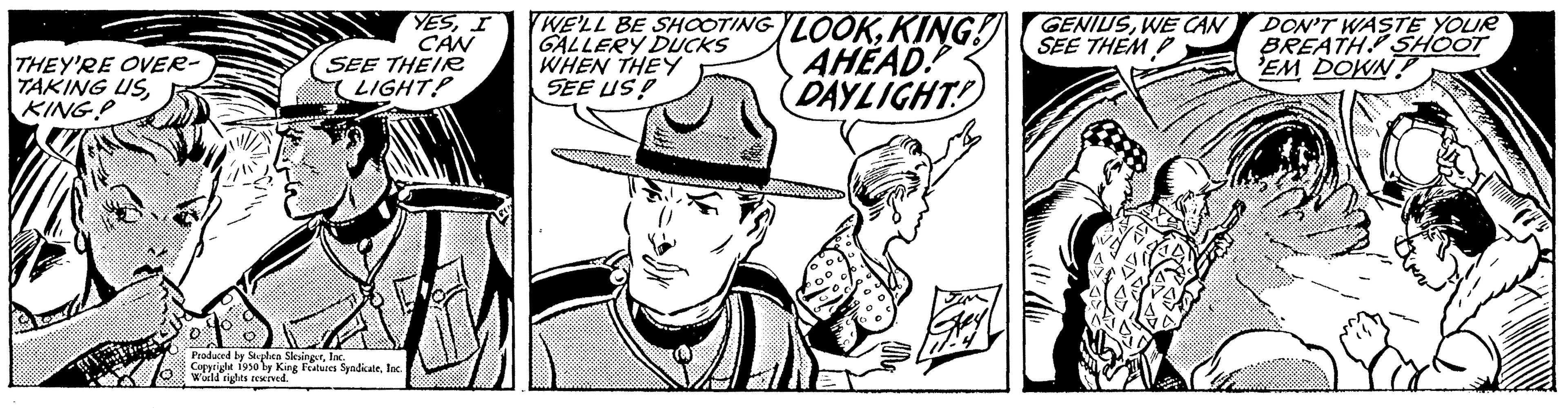 Poster OCR: THEY'RE OVER- TAKING US KING P J 148Produced by ed by Stephen SlesingerInc. World rights mg Features Syndicate. YESI CAN SEE THEIR LIGHT! WE'LL BE SHOOTING LOOKKING! GALLERY DUCKS WHEN THEY AHEAD! SEE US! DAYLIGHT! GENIUSWE CAN DON'T WASTE YOUR SEE THEM BREATH. SHOOT EM DOWN THEY'RE OVER TAKING US KING P J 148Produced by ed by Stephen SlesingerInc. World rights mg Features Syndicate . YESI CAN SEE THEIR LIGHT ! WE'LL BE SHOOTING LOOKKING ! GALLERY DUCKS WHEN THEY AHEAD ! SEE US ! DAYLIGHT ! GENIUSWE CAN DON'T WASTE YOUR SEE THEM BREATH . SHOOT EM DOWN