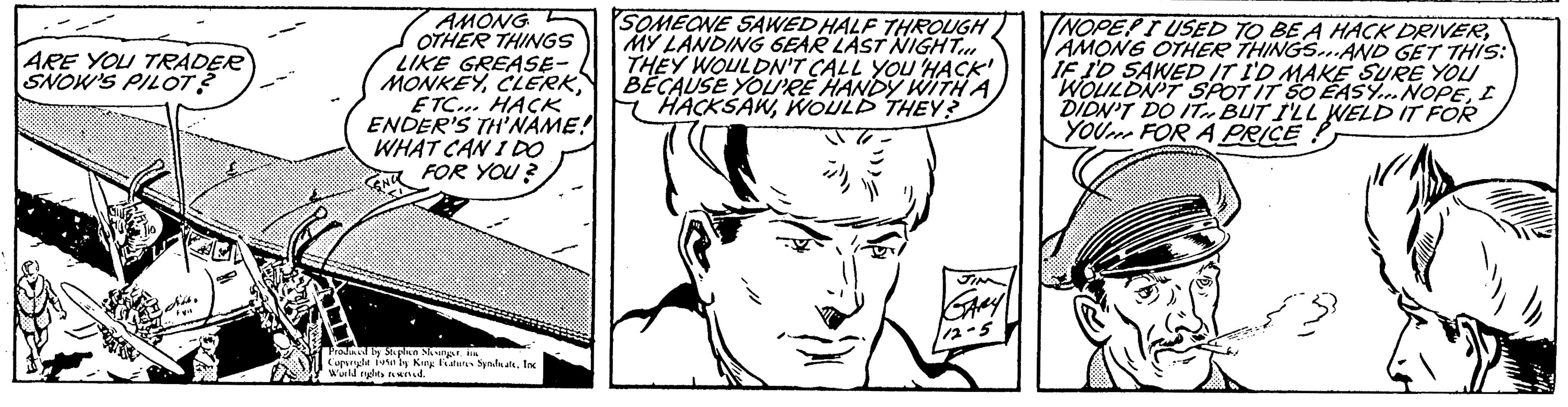 Facial expression OCR: ARE YOU TRADER SNOW'S PILOT? AMONG OTHER THINGS LIKE GREASE- MONKEYETC... HACK ENDER'S TH'NAME! WHAT CAN I DO FOR YOU? vid by Stephen Nusangst ku by King Features SyndaalInc Copery Wild its need SOMEONE SAWED HALF THROUGH MY LANDING GEAR LAST NIGHT... THEY WOULDN'T CALL YOU HACK! BECAUSE YOU'RE HANDY WITH A HACKSAWWOULD THEY? JIM GARY 12-5 NOPEPT USED TO BE A HACK DRIVERAMONG OTHER THINGS...AND GET THIS: IF I'D SAWED IT I'D MAKE SURE YOU WOULDN'T SPOT IT SO EASY... NOPEI DIDN'T DO IT BUT I'LL WELD IT FOR YOU FOR A PRICE ARE YOU TRADER SNOW'S PILOT ? AMONG OTHER THINGS LIKE GREASE MONKEYETC ... HACK ENDER'S TH'NAME ! WHAT CAN I DO FOR YOU ? vid by Stephen Nusangst ku by King Features SyndaalInc Copery Wild its need SOMEONE SAWED HALF THROUGH MY LANDING GEAR LAST NIGHT ... THEY WOULDN'T CALL YOU HACK ! BECAUSE YOU'RE HANDY WITH A HACKSAWWOULD THEY ? JIM GARY 12-5 NOPEPT USED TO BE A HACK DRIVERAMONG OTHER THINGS ... AND GET THIS : IF I'D SAWED IT I'D MAKE SURE YOU WOULDN'T SPOT IT SO EASY ... NOPEI DIDN'T DO IT BUT I'LL WELD IT FOR YOU FOR A PRICE