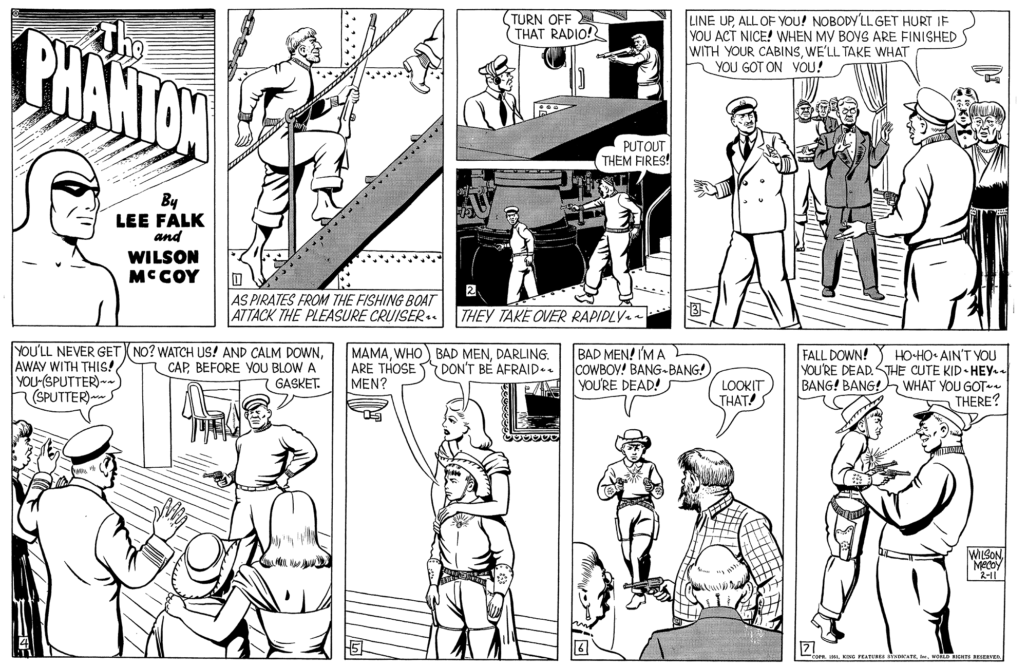 Human body OCR: (TURN OFF THAT RADIO! CHANTON LINE UPALL OF YOU! NOBODY'LL GET HURT IF YOU ACT NICE! WHEN MY BOYS ARE FINISHED WITH YOUR CABINSWE'LL TAKE WHAT YOU GOT ON VOU! PUTOUT THEM FIRES! By LEE FALK and WILSON MCCOY 2 AS PIRATES FROM THE FISHING BOAT ATTACK THE PLEASURE CRUISER.. THEY TAKE OVER RAPIDLY.- YOU'LL NEVER GET NO? WATCH US! AND CALM DOWNYOU-(SPUTTER) (SPUTTER) MAMADARLING. ARE THOSE DON'T BE AFRAID-. MEN? BAD MEN! I'M A COWBOY! BANG-BANG! YOU'RE DEAD! FALL DOWN! HO-H? AIN'T YOU YOU'RE DEAD.HE CUTE KID HEY BANG! BANG!h WHAT YOU GOT THERE? CAPBEFORE YOU BLOW A GASKET. LOOKIT THAT! WILSONMecoy 2-11 KATURES Y ATEwOL BICHTE EEIVED (TURN OFF THAT RADIO! CHANTON LINE UPALL OF YOU! NOBODY'LL GET HURT IF YOU ACT NICE! WHEN MY BOYS ARE FINISHED WITH YOUR CABINSWE'LL TAKE WHAT YOU GOT ON VOU! PUTOUT THEM FIRES! By LEE FALK and WILSON MCCOY 2 AS PIRATES FROM THE FISHING BOAT ATTACK THE PLEASURE CRUISER.. THEY TAKE OVER RAPIDLY.- YOU'LL NEVER GET NO? WATCH US! AND CALM DOWNAWAY WITH THIS!YOU-(SPUTTER) (SPUTTER) MAMAWHO) BAD MENDARLING. ARE THOSE DON'T BE AFRAID-. MEN? BAD MEN! I'M A COWBOY! BANG-BANG! YOU'RE DEAD! FALL DOWN! HO-H? AIN'T YOU YOU'RE DEAD.HE CUTE KID HEY BANG! BANG!h WHAT YOU GOT THERE? CAPBEFORE YOU BLOW A GASKET. LOOKIT THAT! WILSONMecoy 2-11 KATURES Y ATEwOL BICHTE EEIVED