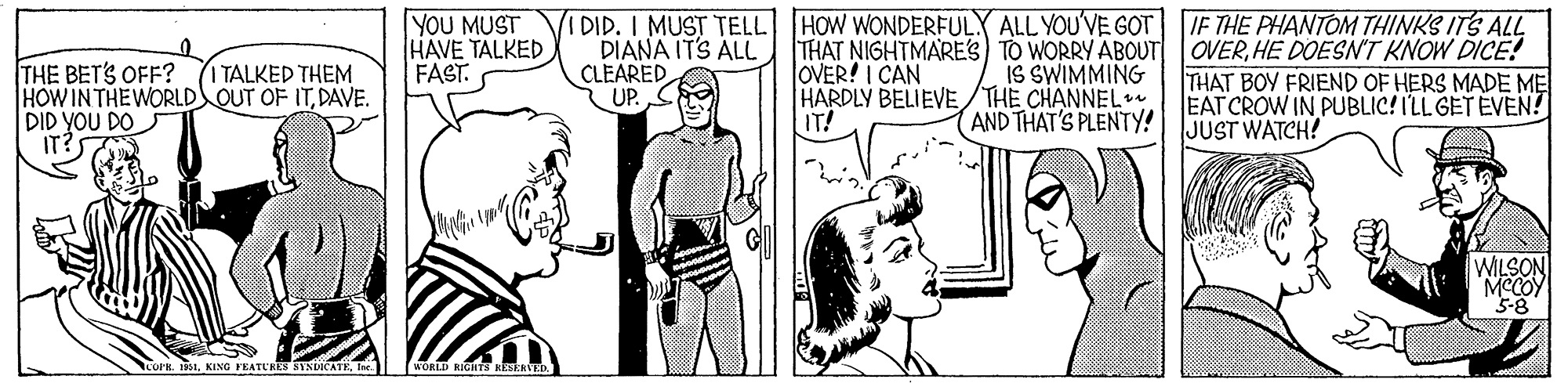 Line OCR: YOU MUST HAVE TALKED FAST. IDID. I MUST TELL HOW WONDERFUL ALL YOU'VE GOT IF THE PHANTOM THINKS ITS ALL DIANA ITS ALL CLEARED UP. THAT NIGHTMARES TO WORRY ABOUT OVERHE DOESN'T KNOW DICE! OVER! I CAN HARDLY BELIEVE/THE CHANNELve IT! I TALKED THEM IS SWIMMING THE BETS OFF? HOW IN THEWORLD OUT OF ITDAVE. DID YOU DO IT? THAT BOY FRIEND OF HERS MADE ME EAT CROW IN PUBLIC! ILL GET EVEN! JUST WATCH! AND THAT'S PLENTY! WILSON MCCOY COPE 11Inc. YOU MUST HAVE TALKED FAST. IDID. I MUST TELL HOW WONDERFUL ALL YOU'VE GOT IF THE PHANTOM THINKS ITS ALL DIANA ITS ALL CLEARED UP. THAT NIGHTMARES TO WORRY ABOUT OVERHE DOESN'T KNOW DICE! OVER! I CAN HARDLY BELIEVE/THE CHANNELve IT! I TALKED THEM IS SWIMMING THE BETS OFF? HOW IN THEWORLD OUT OF ITDAVE. DID YOU DO IT? THAT BOY FRIEND OF HERS MADE ME EAT CROW IN PUBLIC! ILL GET EVEN! JUST WATCH! AND THAT'S PLENTY! WILSON MCCOY COPE 11KING FEATURES STNICATE