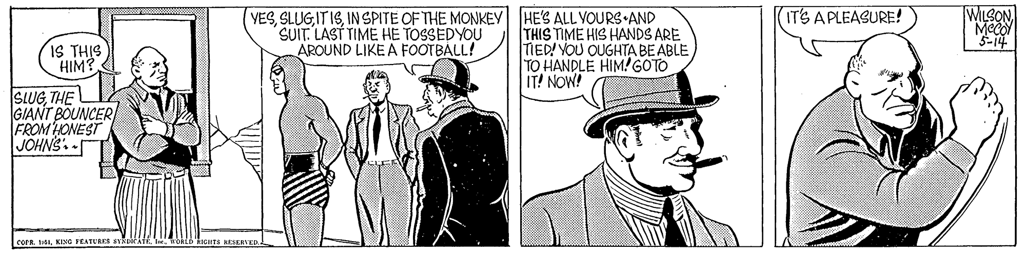 Collar OCR: MLSON Meco "3-14 (IT'S A PLEASURE! (YESIN SPITE OF THE MONKEY HES ALL VOURS AND SUIT. LAST TIME HE TOSSEDYOU AROUND LIKE A FOOTBALL! THIS TIME HIS HANDS ARE TIED! YOU OUGHTA BE ABLE TO HANDLE HIM! GOTO IT! NOW! IS THIS HIM? SLUGTHE GIANT BOUNCER FROM HONEST JOHNS. - corR. uSIKING FEATURES ICIETS KESERVED. MLSON Meco "3-14 (IT'S A PLEASURE! (YESIN SPITE OF THE MONKEY HES ALL VOURS AND SUIT. LAST TIME HE TOSSEDYOU AROUND LIKE A FOOTBALL! THIS TIME HIS HANDS ARE TIED! YOU OUGHTA BE ABLE TO HANDLE HIM! GOTO IT! NOW! IS THIS HIM? SLUGTHE GIANT BOUNCER FROM HONEST JOHNS. - corR. uSIKING FEATURES ICIETS KESERVED.