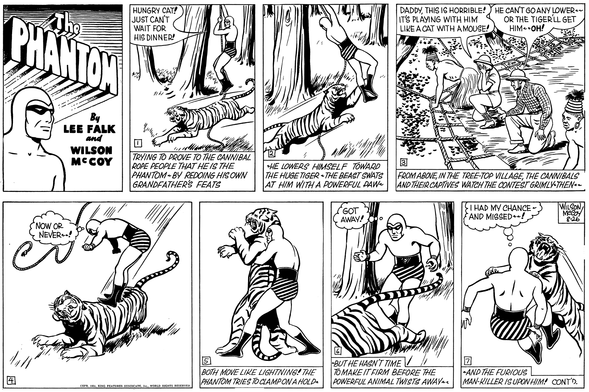 Gesture OCR: PHANTON HUNGRY CAT! JUST CAN'T WAIT FOR HIS DINNER! DADDYTHIS IS HORRIBLE! HE CAN'T GO ANY LOWER. IT'S PLAYING WITH HIM LIKE A CAT WITH A MOUSE! OR THE TIGER'LL GET HIM •OH! By LEE FALK and WILSON MCCOY TRYING TO PROVE TO THE CANNIBAL ROPE PEOPLE THAT HE IS THE PHANTOM- BY REDOING HIS OWN GRANDFATHER'S FEATS 3 +HE LOWERS HIMSELF TOWARD THE HUGE TIGER - THE BEAST SWATS AT HIM WITH A POWERFUL PAW FROM ABOVETHE CANNIBALS AND THEIR CAPTIVES WATCH THE CONTEST GRIMLY-THENae GOT AWAY! WILCON I HAD MY CHANCE AND MISSED! 8-16 NOW OR NEVER!? BOTH MOVE LIKE LIGHTNING! THE PHANTOM TRIES TOCIAMPONA HOLD BUT HE HASN'T TIME // TO MAKE IT FIRM BEFORE THE POWERFUL ANIMAL TWISTS AWAY AND THE FURIOUS MAN-KILLER ISUPON HIM! CONT'D. COPE I KING FEATUS BYMATEvORLD RIGHIS BESERVEU PHANTON HUNGRY CAT! JUST CAN'T WAIT FOR HIS DINNER! DADDYTHIS IS HORRIBLE! HE CAN'T GO ANY LOWER. IT'S PLAYING WITH HIM LIKE A CAT WITH A MOUSE! OR THE TIGER'LL GET HIM •OH! By LEE FALK and WILSON MCCOY TRYING TO PROVE TO THE CANNIBAL ROPE PEOPLE THAT HE IS THE PHANTOM- BY REDOING HIS OWN GRANDFATHER'S FEATS 3 +HE LOWERS HIMSELF TOWARD THE HUGE TIGER - THE BEAST SWATS AT HIM WITH A POWERFUL PAW FROM ABOVEIN THE TREE-TOP VILLAGETHE CANNIBALS AND THEIR CAPTIVES WATCH THE CONTEST GRIMLY-THENae GOT AWAY! WILCON I HAD MY CHANCE AND MISSED! 8-16 NOW OR NEVER!? BOTH MOVE LIKE LIGHTNING! THE PHANTOM TRIES TOCIAMPONA HOLD BUT HE HASN'T TIME // TO MAKE IT FIRM BEFORE THE POWERFUL ANIMAL TWISTS AWAY AND THE FURIOUS MAN-KILLER ISUPON HIM! CONT'D. COPE I KING FEATUS BYMATEvORLD RIGHIS BESERVEU