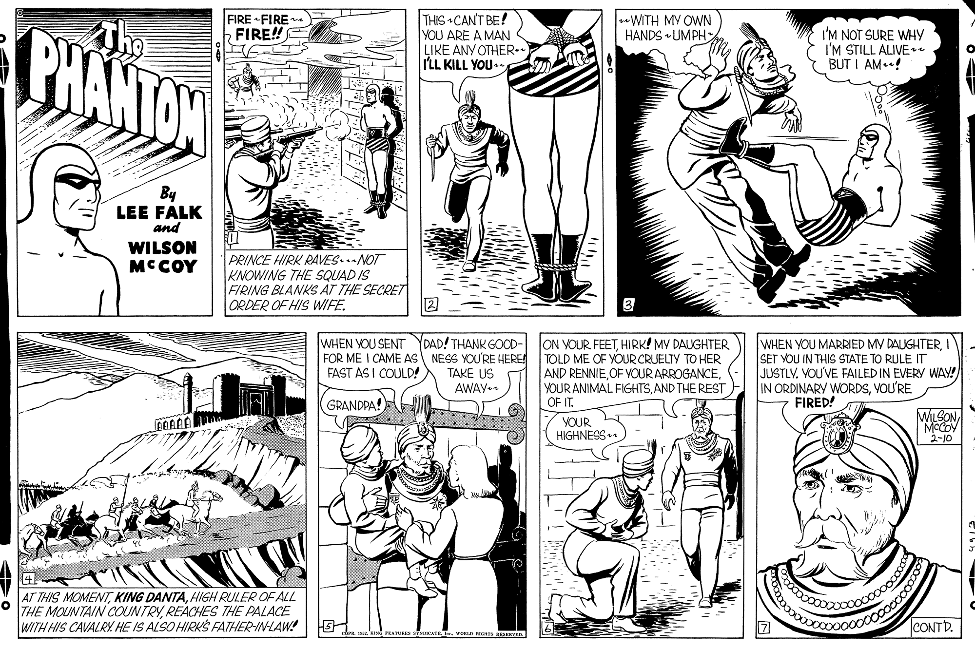 Gesture OCR: THIS CAN'T BE! YOU ARE A MAN LIKE ANY OTHER.. I'LL KILL YOU. FIRE FIRE b FIRE! WITH MY OWN HANDS • UMPH PHANTOW The I'M NOT SURE WHY I'M STILL ALIVE e BUT I AM..! By LEE FALK and WILSON MCCOY PRINCE HIRK RAVES..-NOT KNOWING THE SQUAD IS FIRING BLANKS AT THE SECRET ORDER OF HIS WIFE. WHEN YOU SENT YDAD! THANK GOOD- FOR ME I CAME AS NESS YOU'RE HERE! TAKE US AWAY-. ON VOUR FEETHIRK! MY DAUGHTER TOLD ME OF YOUR CRUELTY TO HER AND RENNIEAND THE REST OF T WHEN YOU MARRIED MY DAUGHTERI SET YOU IN THIS STATE TO RULE JUSTLY. VOU'VE FAILED IN EVERY WAY! IN ORDINARY WORDSVOU'RE FIRED! FAST AS I COULD! GRANDPA! YOUR HIGHNESS* WILSONMCCOV 2-10 41 AT THIS MOMENTHIGH RULER OF ALL THE MOUNTAIN COUNTRYREACHES THE PALACE WITH HIS CAVALRY. HE IS ALSO HIRKS FATHER-IN-LAW! CONTD. FRATURR CATE TrwoRLD B KIVED THIS CAN'T BE! YOU ARE A MAN LIKE ANY OTHER.. I'LL KILL YOU. FIRE FIRE b FIRE! WITH MY OWN HANDS • UMPH PHANTOW The I'M NOT SURE WHY I'M STILL ALIVE e BUT I AM..! By LEE FALK and WILSON MCCOY PRINCE HIRK RAVES..-NOT KNOWING THE SQUAD IS FIRING BLANKS AT THE SECRET ORDER OF HIS WIFE. WHEN YOU SENT YDAD! THANK GOOD- FOR ME I CAME AS NESS YOU'RE HERE! TAKE US AWAY-. ON VOUR FEETHIRK! MY DAUGHTER TOLD ME OF YOUR CRUELTY TO HER AND RENNIEOF YOUR ARROGANCEYOUR ANIMAL FIGHTSAND THE REST OF T WHEN YOU MARRIED MY DAUGHTERI SET YOU IN THIS STATE TO RULE JUSTLY. VOU'VE FAILED IN EVERY WAY! IN ORDINARY WORDSVOU'RE FIRED! FAST AS I COULD! GRANDPA! YOUR HIGHNESS* WILSONMCCOV 2-10 41 AT THIS MOMENTKING DANTAHIGH RULER OF ALL THE MOUNTAIN COUNTRYREACHES THE PALACE WITH HIS CAVALRY. HE IS ALSO HIRKS FATHER-IN-LAW! CONTD. FRATURR CATE TrwoRLD B KIVED