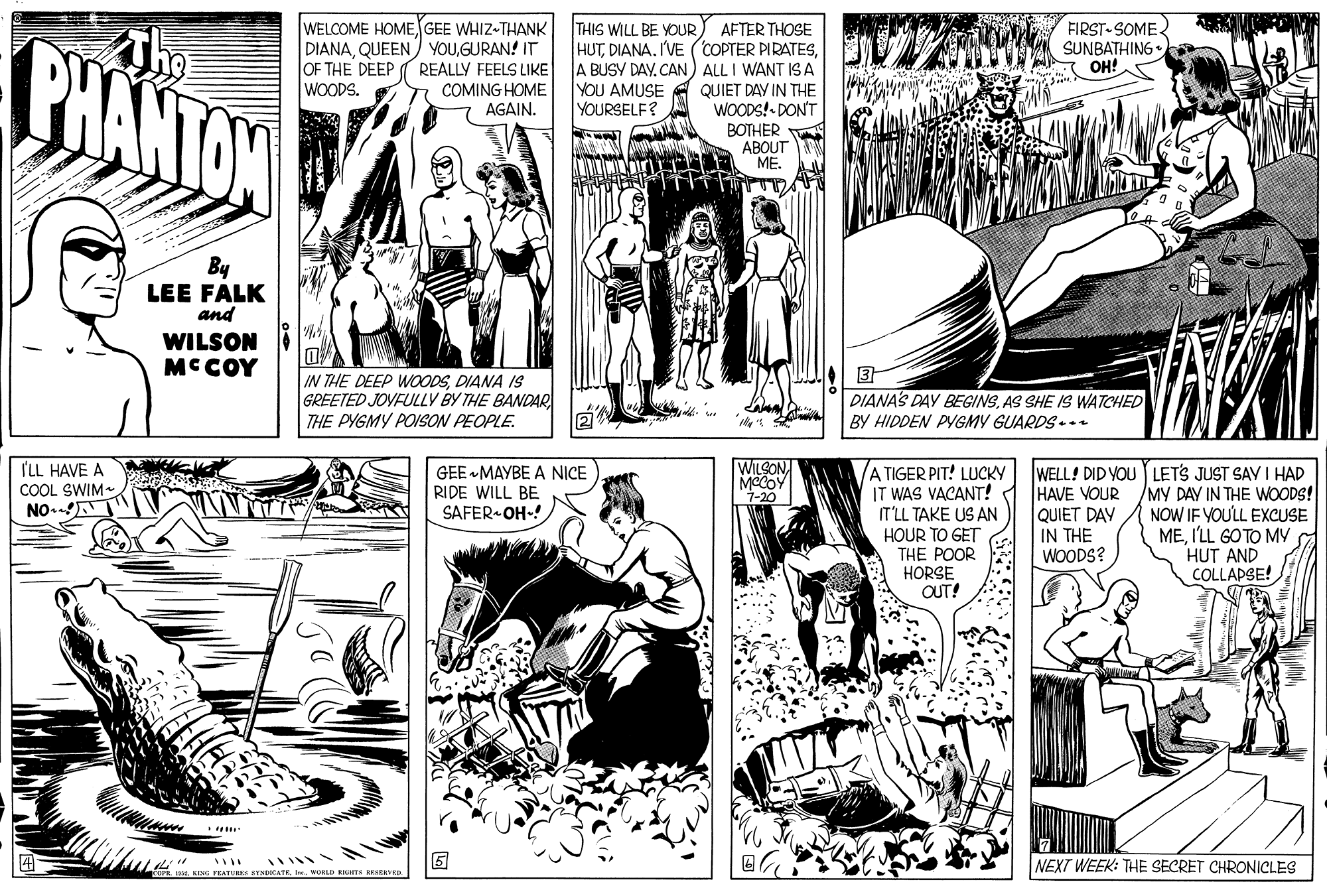 Art OCR: WELCOME HOME GEE WHIZ-THANK DIANAGURAN! IT OF THE DEEP REALLY FEELS LIKE WOODS. FIRST-SOME SUNBATHING• OH! THIS WILL BE YOUR PHANTON AFTER THOSE HUTCAN) ALL I WANT ISA QUIET DAY IN THE WOODS!- DON'T BOTHER ABOUT ME. COMING HOME AGAIN. YOU AMUSE YOURSELF? By LEE FALK and WILSON MCCOY IN THE DEEP WOODSDIANA IS GREETED JOVEULLY BY THE BANDAR THE PYGMY POISON PEOPLE. DIANAS DAY BEGINSAS SHE 1S WATCHED BY HIDDEN PYGMY GUARDS... I'LL HAVE A COOL SWIM NO.N WILSON MCCOY 7-20 A TIGER PIT! LUCKY IT WAS VACANT! IT'LL TAKE US AN HOUR TO GET THE POOR HORSE OUT! WELL! DID YOU LETS JUST SAV I HAD MY DAY IN THE WOODS! NOW IF YOULL EXCUSE MEI'LL GOTO MY HUT AND COLLAPSE! GEE MAYBE A NICE RIDE WILL BE SAFER OH-! HAVE VOUR QUIET DAY IN THE WOODS? *..... NEXT WEEK: THE SECRET CHRONICLES FRATURES SYNDECATEwoRLD RR oERED WELCOME HOME GEE WHIZ-THANK DIANAQUEEN) YOUGURAN! IT OF THE DEEP REALLY FEELS LIKE WOODS. FIRST-SOME SUNBATHING• OH! THIS WILL BE YOUR PHANTON AFTER THOSE HUTDIANA. I'VE (COPTER PIRATESA BUSY DAYCAN) ALL I WANT ISA QUIET DAY IN THE WOODS!- DON'T BOTHER ABOUT ME. COMING HOME AGAIN. YOU AMUSE YOURSELF? By LEE FALK and WILSON MCCOY IN THE DEEP WOODSDIANA IS GREETED JOVEULLY BY THE BANDAR THE PYGMY POISON PEOPLE. DIANAS DAY BEGINSAS SHE 1S WATCHED BY HIDDEN PYGMY GUARDS... I'LL HAVE A COOL SWIM NO.N WILSON MCCOY 7-20 A TIGER PIT! LUCKY IT WAS VACANT! IT'LL TAKE US AN HOUR TO GET THE POOR HORSE OUT! WELL! DID YOU LETS JUST SAV I HAD MY DAY IN THE WOODS! NOW IF YOULL EXCUSE MEI'LL GOTO MY HUT AND COLLAPSE! GEE MAYBE A NICE RIDE WILL BE SAFER OH-! HAVE VOUR QUIET DAY IN THE WOODS? *..... NEXT WEEK: THE SECRET CHRONICLES FRATURES SYNDECATEwoRLD RR oERED