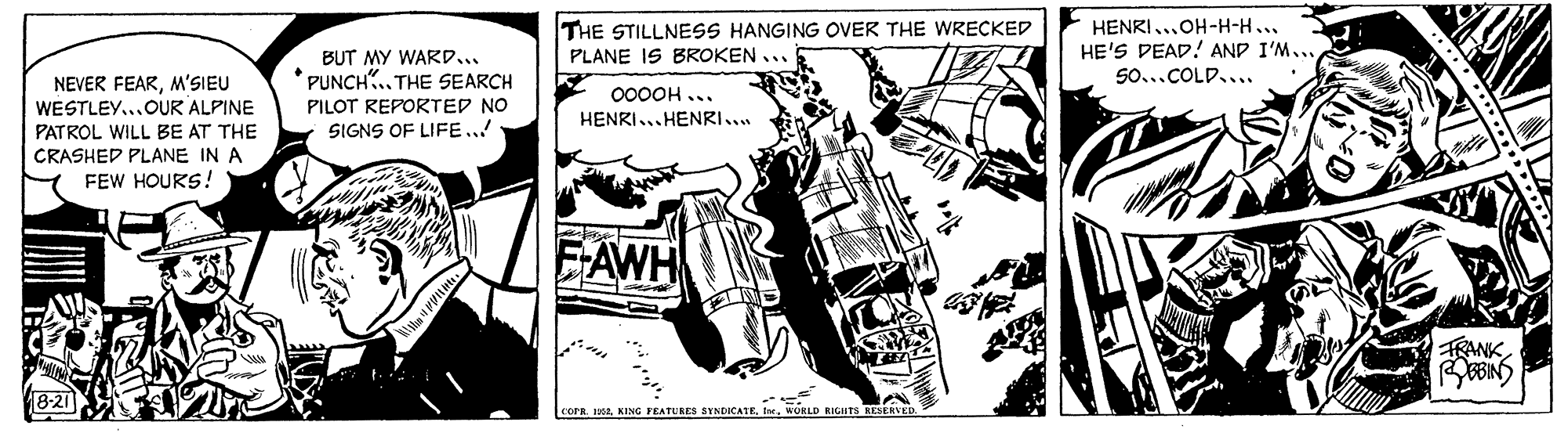 Vehicle OCR: BUT MY WARD... PUNCH".. THE SEARCH THE STILLNESS HANGING OVER THE WRECKED PLANE IS BROKEN ... HENRI...OH-H-H... HE'S DEAD! AND I'M... 50...COLD... NEVER FEARM'SIEU WESTLEY...OUR ALPINE PATROL WILL BE AT THE CRASHED PLANE IN A 000OH ... PILOT REPORTED NO SIGNS OF LIFE..! HENRI...HENRI.. FEW HOURS ! EAWH TRANK cora. eWORLD RIGHTS RESERVEE BUT MY WARD... PUNCH".. THE SEARCH THE STILLNESS HANGING OVER THE WRECKED PLANE IS BROKEN ... HENRI...OH-H-H... HE'S DEAD! AND I'M... 50...COLD... NEVER FEARM'SIEU WESTLEY...OUR ALPINE PATROL WILL BE AT THE CRASHED PLANE IN A 000OH ... PILOT REPORTED NO SIGNS OF LIFE..! HENRI...HENRI.. FEW HOURS ! EAWH TRANK cora. eKING FEATURES SYNCICATEWORLD RIGHTS RESERVEE