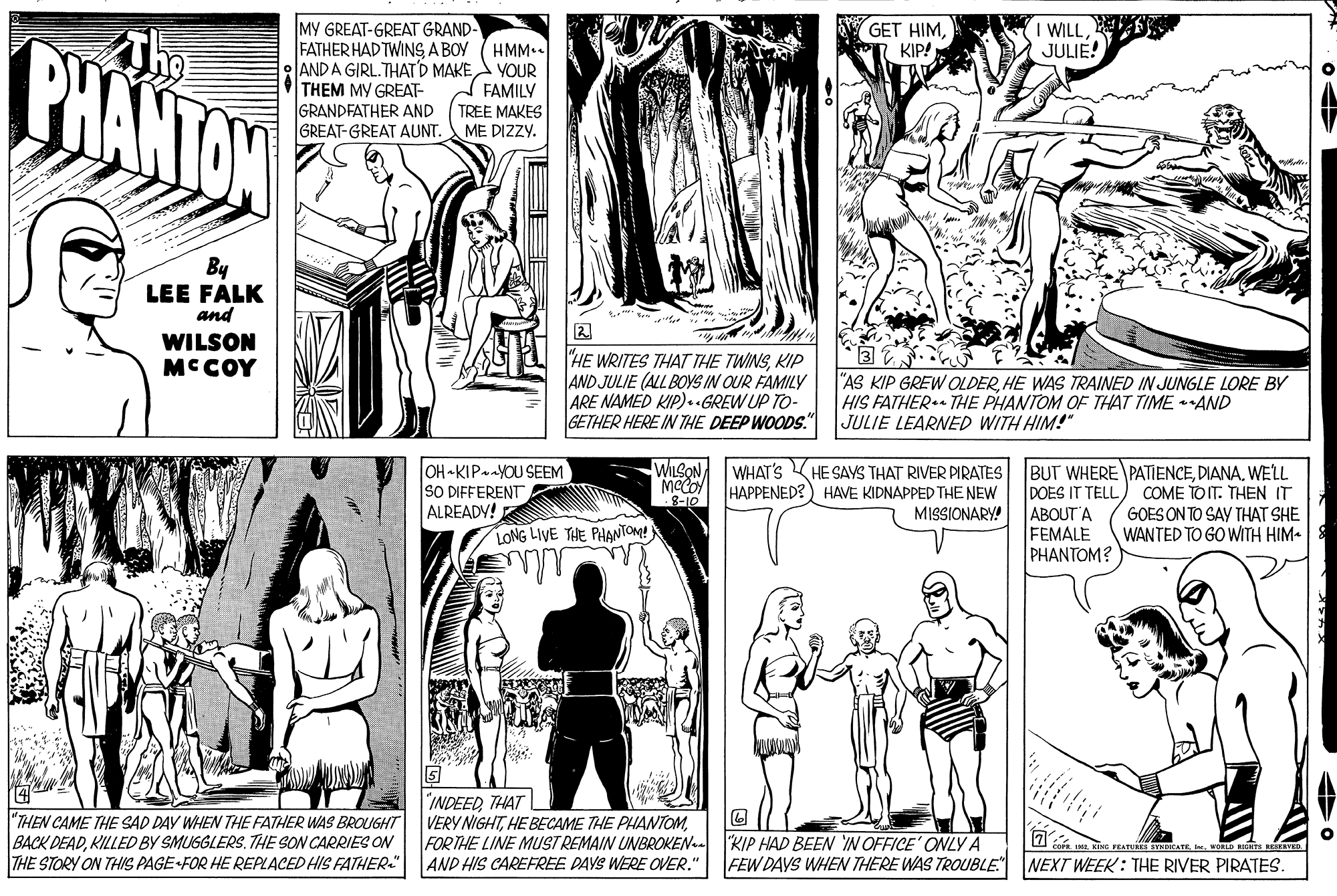 Black-and-white OCR: WILLS JULIE! MY GREAT-GREAT GRAND- FATHER HAD TWINS A BOY AND A GIRL.THATD MAKEA YOUR THEM MY GREAT- GRANDFATHER AND GREAT-GREAT AUNT. BHANTAN Thg GET HIMKIP! HMM. FAMILY TREE MAKES ME DIZZY. By LEE FALK and WILSON MCCOY "HE WRITES THAT THE TWINSKIP AND JULIE (ALL BOYS IN OUR FAMILY ARE NAMED KIP) . .GREW UP TO- GETHER HERE IN THE DEEP WOODS." "AS KIP GREW OLDERHE WAS TRAINED IN JUNGLE LORE BY HIS FATHER THE PHANTOM OF THAT TIME *AND JULIE LEARNED WITH HIM!" OH KIPAYOU SEEM SO DIFFERENT ALREADY! WILSON WHAT'S KHE SAYS THAT RIVER PIRATES CO HAPPENED?) HAVE KIDNAPPED THE NEW MISSIONARY! BUT WHERE PATIENCEWELL COME TOIT. THEN IT GOES ON TO SAY THAT SHE WANTED TO GO WITH HIM- DOES IT TELL ABOUT'A FEMALE PHANTOM? LONG LIVE THE PAANTOM! "THEN CAME THE SAD DAY WHEN THE FATHER WAS BROIGHT BACK DEADKILLED BY SMUSGLERS. THE SON CARRIES ON THE STORY ON THIS PAGE FOR HE REPLACED HIS FATHER" "INDEEDTHAT VERY NIGHTFOR THE LINE MUST REMAIN UNBROKEN-- KIP HAD BEEN IN OFFICE' ONLY A AND HIS CAREFREE DAYS WERE OVER." CATEVORL VED FEW DAVS WHEN THERE WAS TROUBLE NEXT WEEK : THE RIVER PIRATES. WILLS JULIE! MY GREAT-GREAT GRAND- FATHER HAD TWINS A BOY AND A GIRL.THATD MAKEA YOUR THEM MY GREAT- GRANDFATHER AND GREAT-GREAT AUNT. BHANTAN Thg GET HIMKIP! HMM. FAMILY TREE MAKES ME DIZZY. By LEE FALK and WILSON MCCOY "HE WRITES THAT THE TWINSKIP AND JULIE (ALL BOYS IN OUR FAMILY ARE NAMED KIP) . .GREW UP TO- GETHER HERE IN THE DEEP WOODS." "AS KIP GREW OLDERHE WAS TRAINED IN JUNGLE LORE BY HIS FATHER THE PHANTOM OF THAT TIME *AND JULIE LEARNED WITH HIM!" OH KIPAYOU SEEM SO DIFFERENT ALREADY! WILSON WHAT'S KHE SAYS THAT RIVER PIRATES CO HAPPENED?) HAVE KIDNAPPED THE NEW MISSIONARY! BUT WHERE PATIENCEWELL COME TOIT. THEN IT GOES ON TO SAY THAT SHE WANTED TO GO WITH HIM- DOES IT TELL ABOUT'A FEMALE PHANTOM? LONG LIVE THE PAANTOM! "THEN CAME THE SAD DAY WHEN THE FATHER WAS BROIGHT BACK DEADKILLED BY SMUSGLERS. THE SON CARRIES ON THE STORY ON THIS PAGE FOR HE REPLACED HIS FATHER" "INDEEDTHAT VERY NIGHTHE BECAME THE PHANTOMFOR THE LINE MUST REMAIN UNBROKEN-- KIP HAD BEEN IN OFFICE' ONLY A AND HIS CAREFREE DAYS WERE OVER." CATEVORL VED FEW DAVS WHEN THERE WAS TROUBLE NEXT WEEK : THE RIVER PIRATES.