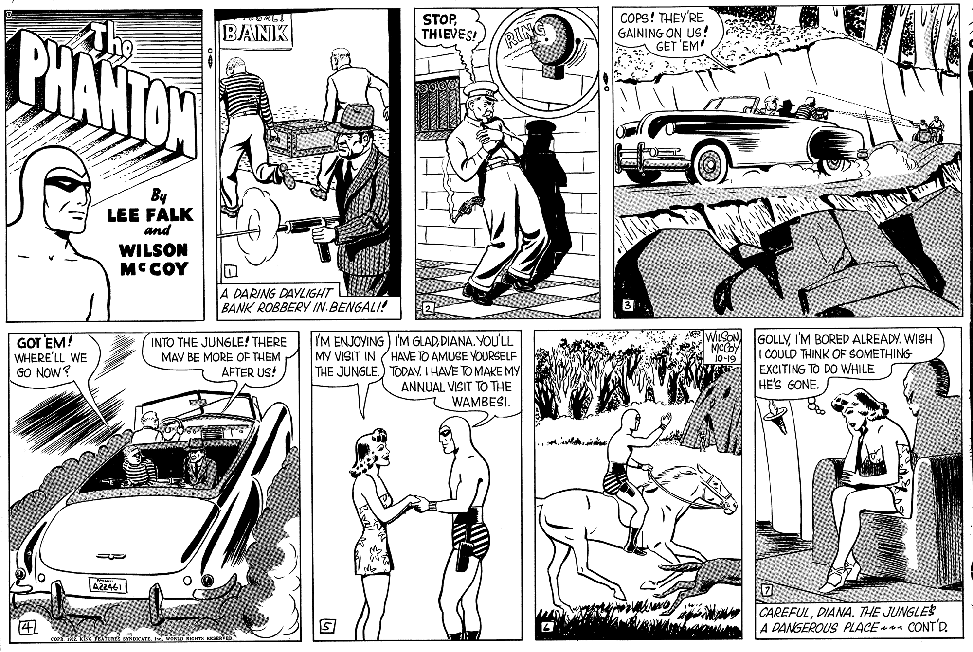 Line OCR: ?? STOPTHIEVES! COPS! THEY'RE GAINING ON US! GET 'EM PHANTON BANK RIN By LEE FALK and WILSON MCCOY A DARING DAYLIGHT BANK ROBBERY IN.BENGALI! WILSON GOT EM! WHERE'LL WE GO NOW? INTO THE JUNGLE! THERE MAY BE MORE OF THEM AFTER US! I'M ENJOYING) I'M GLADDIANA. YOU'LL MY VISIT IN (HAVE TO AMUSE YOURSELF THE JUNGLE.) TODAV. I HAVE TO MAKE MY ANNUAL VISIT TO THE WAMBESI. GOLLYI'M BORED ALREADY. WISH I COULD THINK OF SOMETHING EXCITING TO DO WHILE HE'S GONE. 10-19 422461 CAREFULDIANA. THE JUNGLES A DANGEROUS PLACE CONT'D. 41 ? ? STOPTHIEVES! COPS! THEY'RE GAINING ON US! GET 'EM PHANTON BANK RIN By LEE FALK and WILSON MCCOY A DARING DAYLIGHT BANK ROBBERY IN.BENGALI! WILSON GOT EM! WHERE'LL WE GO NOW? INTO THE JUNGLE! THERE MAY BE MORE OF THEM AFTER US! I'M ENJOYING) I'M GLADDIANA. YOU'LL MY VISIT IN (HAVE TO AMUSE YOURSELF THE JUNGLE.) TODAV. I HAVE TO MAKE MY ANNUAL VISIT TO THE WAMBESI. GOLLYI'M BORED ALREADY. WISH I COULD THINK OF SOMETHING EXCITING TO DO WHILE HE'S GONE. 10-19 422461 CAREFULDIANA. THE JUNGLES A DANGEROUS PLACE CONT'D. 41