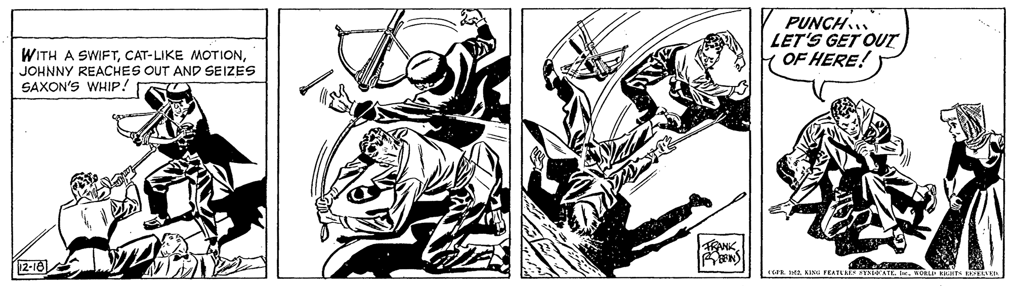Line art OCR: PUNCH. LET'S GET OUT OF HERE! WITH A SWIFTJOHNNY REACHES OUT AND 9SEIZES SAXON'S WHIP! 12-18 GPR. IH2WORLI KHTS REERA PUNCH. LET'S GET OUT OF HERE! WITH A SWIFTCAT-LIKE MOTIONJOHNNY REACHES OUT AND 9SEIZES SAXON'S WHIP! 12-18 GPR. IH2KING FEATLARN YNDEATE. IrWORLI KHTS REERA