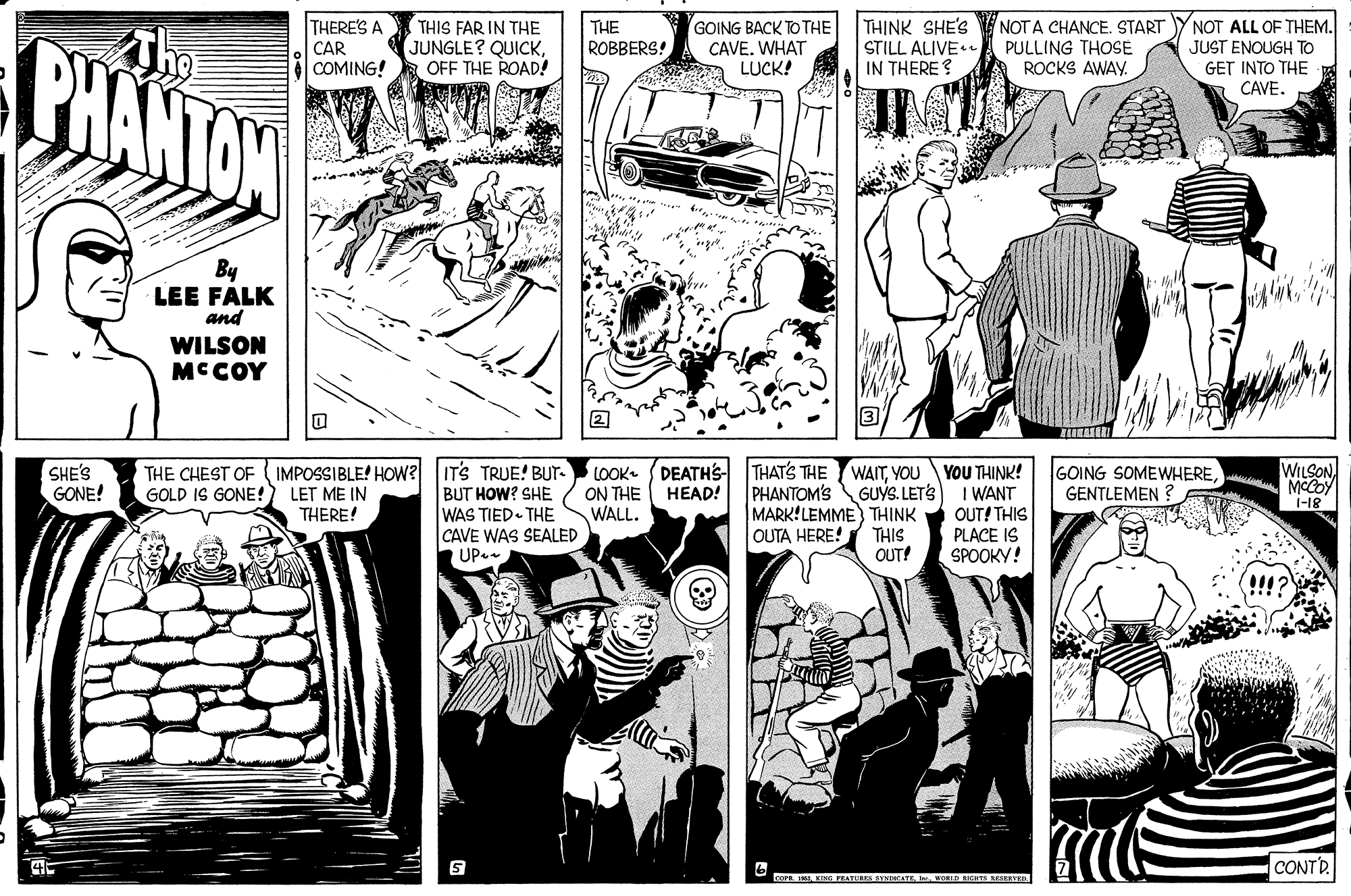 Jaw OCR: THIS FAR IN THE JUNGLE? QUICKOFF THE ROAD! GOING BACK TO THE CAVEWHAT LUCK! THINK SHE'S STILL ALIVE IN THERE ? NOT A CHANCE. START PULLING THOSE ROCKS AWAY. NOT ALL OF THEM. JUST ENOUGH TO GET INTO THE CAVE. THERE'S A THE The CHANTON ROBBERS! CAR COMING! By LEE FALK and WILSON MCCOY 2 WILSONMCCOY 1-18 THE CHEST OF ( IMPOSSIBLE! HOw? GOLD IS GONE!) LET ME IN THERE! IT'S TRUE! BUT- BUT HOW? SHE WAS TIED THE CAVE WAS SEALED UP- LOOK- DEATHS- THATS THE WATYOU PHANTOM'S MARK!LEMME) THINK OUTA HERE! YOU THINK! GUÝS. LETS I WANT OUT! THIS PLACE IS SPOOKY! SHE'S GONE! GOING SOMEWHEREGENTLEMEN ? ON THE WALL. HEAD! THIS OUT! !!? CONTP. COPRKINTZATU YATE VORLD TA REIED THIS FAR IN THE JUNGLE? QUICKOFF THE ROAD! GOING BACK TO THE CAVEWHAT LUCK! THINK SHE'S STILL ALIVE IN THERE ? NOT A CHANCE. START PULLING THOSE ROCKS AWAY. NOT ALL OF THEM. JUST ENOUGH TO GET INTO THE CAVE. THERE'S A THE The CHANTON ROBBERS! CAR COMING! By LEE FALK and WILSON MCCOY 2 WILSONMCCOY 1-18 THE CHEST OF ( IMPOSSIBLE! HOw? GOLD IS GONE!) LET ME IN THERE! IT'S TRUE! BUT- BUT HOW? SHE WAS TIED THE CAVE WAS SEALED UP- LOOK- DEATHS- THATS THE WATYOU PHANTOM'S MARK!LEMME) THINK OUTA HERE! YOU THINK! GUÝS. LETS I WANT OUT! THIS PLACE IS SPOOKY! SHE'S GONE! GOING SOMEWHEREGENTLEMEN ? ON THE WALL. HEAD! THIS OUT! !!? CONTP. COPRKINTZATU YATE VORLD TA REIED