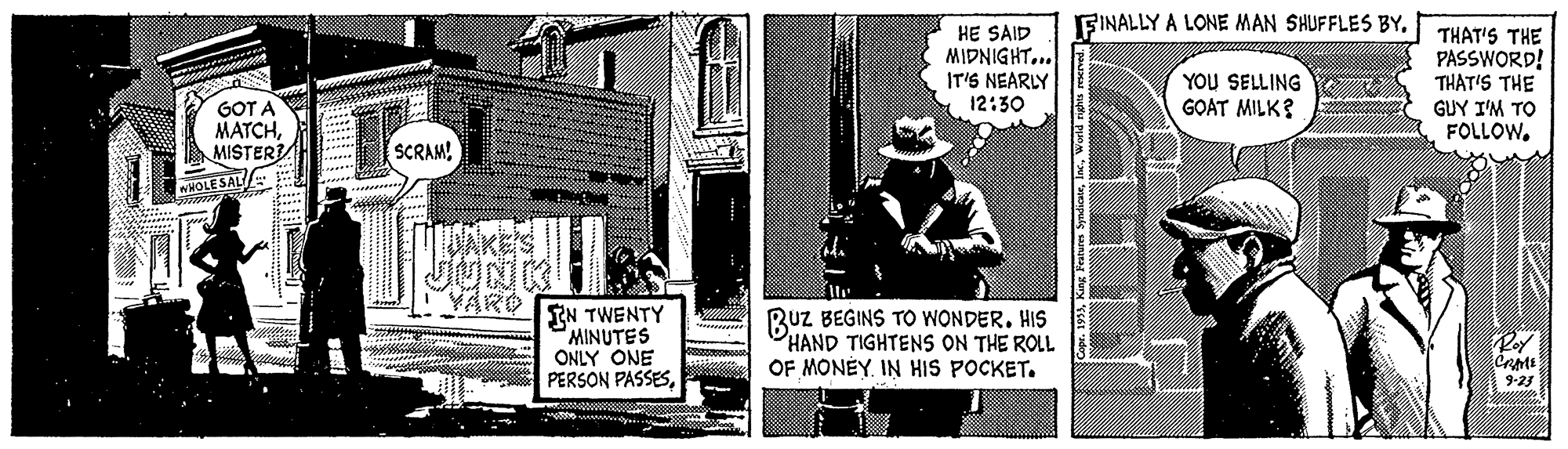 Newsprint OCR: FINALLY A LONE MAN SHUFFLES BYHE SAID MIDNIGHT... IT'S NEARLY 12:30 THAT'S THE PASSWORD! THAT'S THE GUY I'M TO FOLLOWYOU SELLING GOAT MILK? GOT A MATCHMISTER? SCRAMMHOLE SAL N? YARO IN TWENTY MINUTES ONLY ONE PERSON PASSESBuz BEGINS TO WONDER. HIS HAND TIGHTENS ON THE ROLL OF MONEY. IN HIS POCKET. 9-25 FINALLY A LONE MAN SHUFFLES BYHE SAID MIDNIGHT... IT'S NEARLY 12:30 THAT'S THE PASSWORD! THAT'S THE GUY I'M TO FOLLOWYOU SELLING GOAT MILK? GOT A MATCHMISTER? SCRAMMHOLE SAL N ? YARO IN TWENTY MINUTES ONLY ONE PERSON PASSESBuz BEGINS TO WONDER. HIS HAND TIGHTENS ON THE ROLL OF MONEY. IN HIS POCKET. 9-25