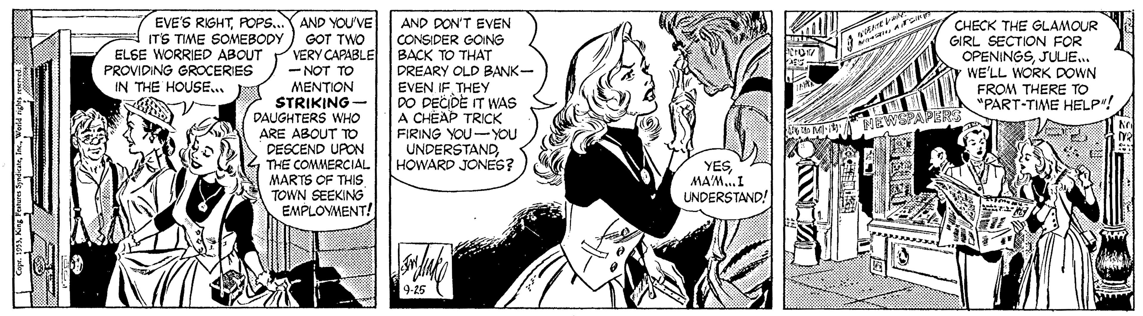 Interaction OCR: EVE'S RIGHTPOPS... IT'S TIME SOMEBODY AND YOU'VE GOT TWO VERY CAPABLE AND DON'T EVEN CONSIDER GOING BACK TO THAT DREARY OLD BANK- EVEN IF. THEY DO DECIDE IT WAS A CHÈAP TRICK FIRING YOU-YOu UNDERSTANDHOWARD JONES? CHECK THE GLAMOUR GIRL SECTION FOR OPENINGSJULIE. WE'LL WORK DOWN ELSE WORRIED ABOUT PROVIDING GROCERIES IN THE HOUSE... NOT TO ??????? STRIKING - DAUGHTERS WHO ARE ABOUT TO PESCEND UPON THE COMMERCIAL MARTS OF THIS TOWN SEEKING EMPLOYMENT! FROM THERE TO "PART-TIME HELP"! MA MEWSPAPERS YESMA'M.I UNDERSTAND! EVE'S RIGHTPOPS... IT'S TIME SOMEBODY AND YOU'VE GOT TWO VERY CAPABLE AND DON'T EVEN CONSIDER GOING BACK TO THAT DREARY OLD BANK- EVEN IF. THEY DO DECIDE IT WAS A CHÈAP TRICK FIRING YOU-YOu UNDERSTANDHOWARD JONES? CHECK THE GLAMOUR GIRL SECTION FOR OPENINGSJULIE. WE'LL WORK DOWN ELSE WORRIED ABOUT PROVIDING GROCERIES IN THE HOUSE... NOT TO ??????? STRIKING - DAUGHTERS WHO ARE ABOUT TO PESCEND UPON THE COMMERCIAL MARTS OF THIS TOWN SEEKING EMPLOYMENT! FROM THERE TO "PART-TIME HELP"! MA MEWSPAPERS YESMA'M.I UNDERSTAND!