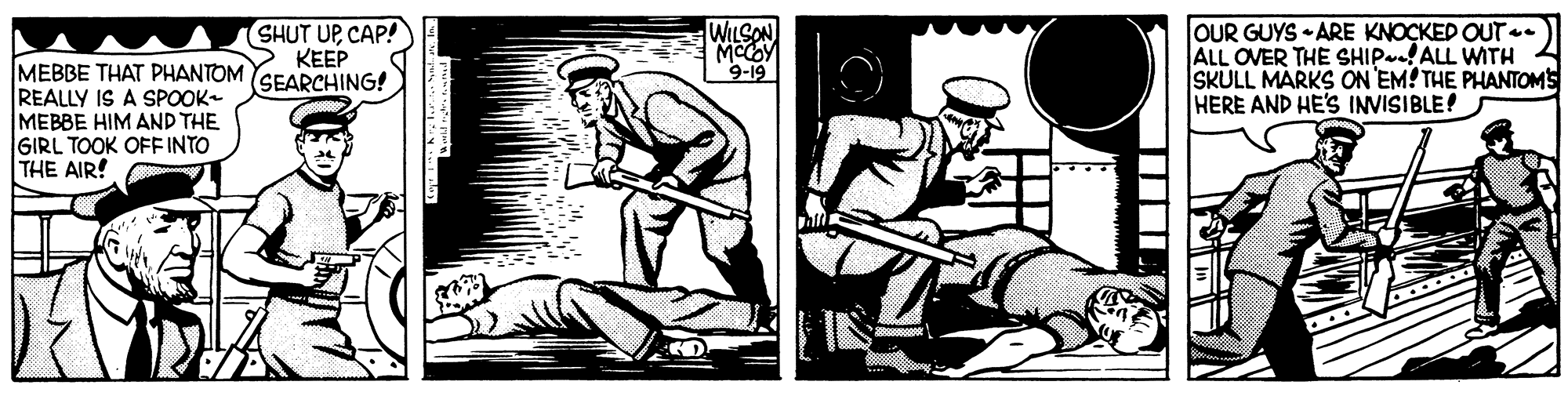 Drawing OCR: WILSON SHUT UPCAP! > KEEP OUR GUYS ARE KNOCKED OUT.. ALL OVER THE SHIP-! ALL WITH SKULL MARKS ON EM! THE PHANTOMS HERE AND HE'S INVISIBLE! MEBBE THAT PHANTOM (SEARCHING! REALLY IS A SPOOK- MEBBE HIM AND THE GIRL TOOK OFE INTO THE AIR! 9-19 WILSON SHUT UPCAP! > KEEP OUR GUYS ARE KNOCKED OUT.. ALL OVER THE SHIP-! ALL WITH SKULL MARKS ON EM! THE PHANTOMS HERE AND HE'S INVISIBLE! MEBBE THAT PHANTOM (SEARCHING! REALLY IS A SPOOK- MEBBE HIM AND THE GIRL TOOK OFE INTO THE AIR! 9-19