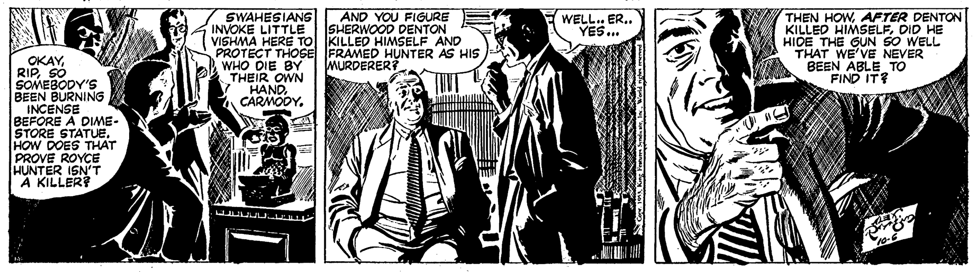 Monochrome OCR: SWAHESIANS INVOKE LITTLE VISHMA HERE TO KILLED HIMSELF AND PROTECT THOSE FRAMED HUNTER AS HIS WHO DIE BY THEIR OWN HANDCARMODY. AND YOU FIGURE SHERWOOD DENTON THEN HOWAFTER DENTON KILLED HIMSELFDID HE HIDE THE GUN SO WELL THAT WE'VE NEVER BEEN ABLE TO FIND IT? WELL.. ER.. YES... OKAYSO SOMEBODY'S BEEN BURNING INCENSE BEFORE A DIME- STORE STATUE. HOW DOES THAT PROVE ROYCE HUNTER ISN'T A KILLER MURDERER? SWAHESIANS INVOKE LITTLE VISHMA HERE TO KILLED HIMSELF AND PROTECT THOSE FRAMED HUNTER AS HIS WHO DIE BY THEIR OWN HANDCARMODY. AND YOU FIGURE SHERWOOD DENTON THEN HOWAFTER DENTON KILLED HIMSELFDID HE HIDE THE GUN SO WELL THAT WE'VE NEVER BEEN ABLE TO FIND IT? WELL.. ER.. YES... OKAYSO SOMEBODY'S BEEN BURNING INCENSE BEFORE A DIME- STORE STATUE. HOW DOES THAT PROVE ROYCE HUNTER ISN'T A KILLER MURDERER?