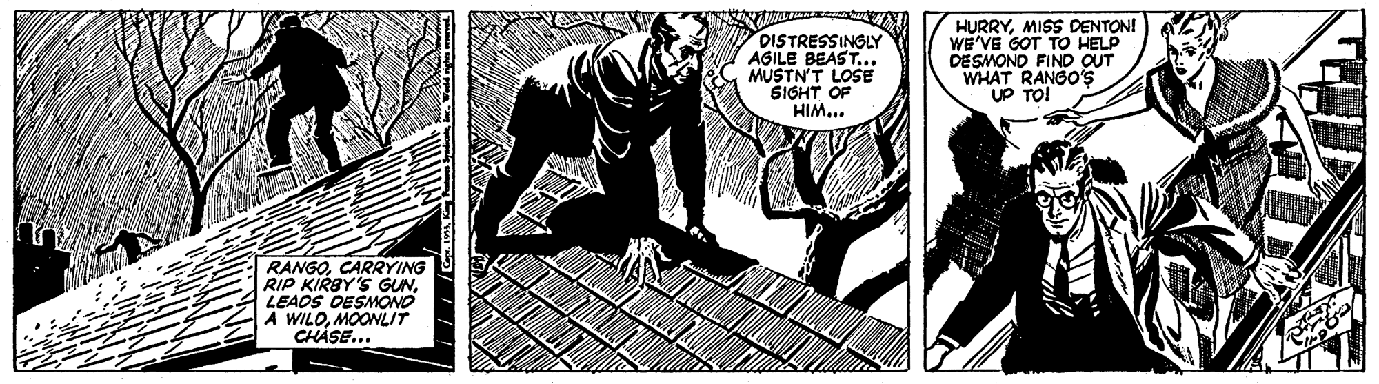 Line art OCR: DISTRESSINGLY AGILE BEAST... MUSTN'T LOSE SIGHT OF HIM... HURRYMISS DENTON! WE'VE GOT TO HELP DESMOND FIND OUT WHAT RANGO'S UP TO! RANGOCARRYING RIP KIRBY'S GUNLEADS DESMOND A WILOMOOWLIT CHASE... DISTRESSINGLY AGILE BEAST... MUSTN'T LOSE SIGHT OF HIM... HURRYMISS DENTON! WE'VE GOT TO HELP DESMOND FIND OUT WHAT RANGO'S UP TO! RANGOCARRYING RIP KIRBY'S GUNLEADS DESMOND A WILOMOOWLIT CHASE...