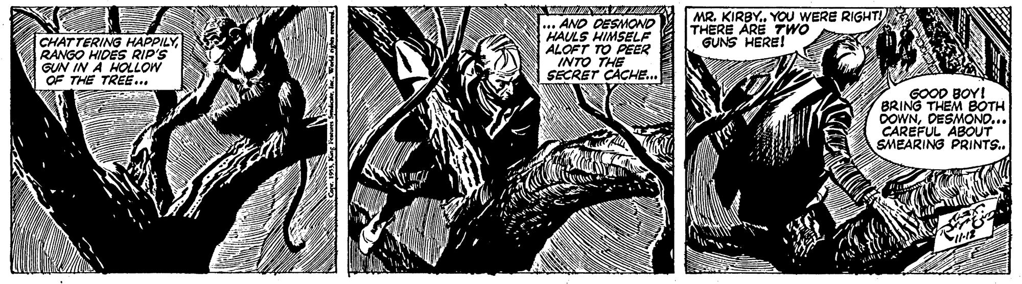 Illustration OCR: CHATTERING HAPPILYRANGO HIDES RIP'S GUN IN A HOLLOW OF THE TREE... w.w.w Z ... AND DESMONO HAULS HIMSELE ALOFT TO PEER INTO THE SECRET ÇACHE... MR. KIRBY. YOU WERE RIGHT! THERE ARE TWO GUNS HERE! GOOD BOY! BRING THEM BOTH DOWNDESMONO... CAREFUL ABOUT SMEARING PRINTS.. CHATTERING HAPPILYRANGO HIDES RIP'S GUN IN A HOLLOW OF THE TREE... w.w.w Z ... AND DESMONO HAULS HIMSELE ALOFT TO PEER INTO THE SECRET ÇACHE... MR. KIRBY. YOU WERE RIGHT! THERE ARE TWO GUNS HERE! GOOD BOY! BRING THEM BOTH DOWNDESMONO... CAREFUL ABOUT SMEARING PRINTS..