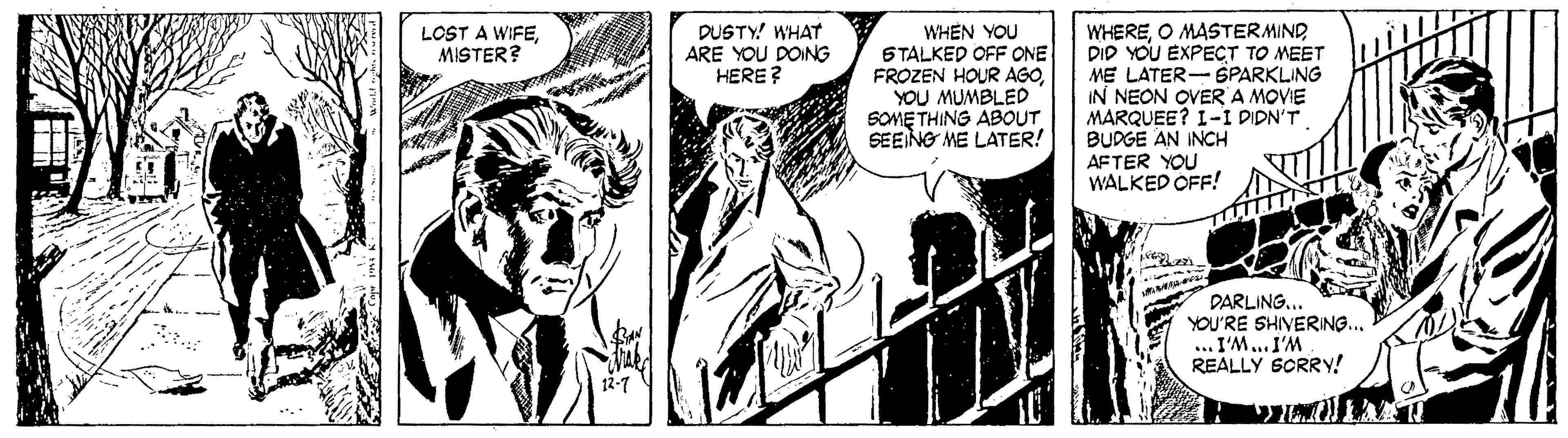 Comic book OCR: WHEN YOU STALKED OFF ONE FROZEN HOUR AGOYOU MUMBLED SOME THING ABOUT SEEING ME LATER! WHEREDID YOU EXPECT TO MEET ME LATER-BPARKLING IN NEON OVERA MOVIE MARQUEE? I-I DIDN'T BUDGE AN INCH AFTER YOU WALKED OFF! LOST A WIFEMISTER? DUSTY! WHAT ARE YOU DOING HERE? PARLINGYOU'RE SHIVERING.. ... I'M..I'M REALLY SCRRY! WHEN YOU STALKED OFF ONE FROZEN HOUR AGOYOU MUMBLED SOME THING ABOUT SEEING ME LATER! WHEREO MASTERMINDDID YOU EXPECT TO MEET ME LATER-BPARKLING IN NEON OVERA MOVIE MARQUEE? I-I DIDN'T BUDGE AN INCH AFTER YOU WALKED OFF! LOST A WIFEMISTER? DUSTY! WHAT ARE YOU DOING HERE? PARLINGYOU'RE SHIVERING.. ... I'M..I'M REALLY SCRRY!
