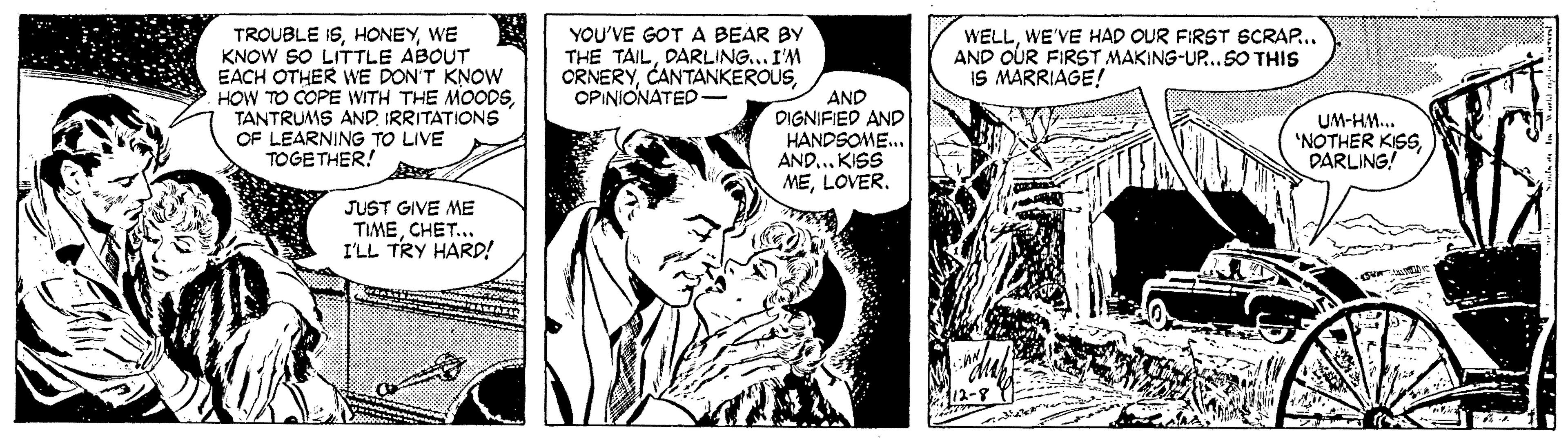Comic book OCR: TROUBLE ISWE KNOW SO LITTLE ABOUT EACH OTHER WE PON'T KNOW HOW TO COPE WITH THE MOODSIRRITATIONS OF LEARNING TO LIVE TOGETHER! er YOU'VE GOT A BEAR BY THE TAILDARLING... I'M CRNERYOPINIONATED - WELLWE'VE HAD OUR FIRST 6CRAP... AND OUR FIRST MAKING-UP.SO THIS IS MARRIAGE! AND DIGNIFIED AND HANDSOME.. AND... KISS MELOVER. UM-HM. 'NOTHER KISSDARLING! JUST GIVE ME TIMECHET.. I'LL TRY HARD! TROUBLE ISWE KNOW SO LITTLE ABOUT EACH OTHER WE PON'T KNOW HOW TO COPE WITH THE MOODSTANTRUMS ANDIRRITATIONS OF LEARNING TO LIVE TOGETHER! er YOU'VE GOT A BEAR BY THE TAILDARLING... I'M CRNERYOPINIONATED - WELLWE'VE HAD OUR FIRST 6CRAP... AND OUR FIRST MAKING-UP.SO THIS IS MARRIAGE! AND DIGNIFIED AND HANDSOME.. AND... KISS MELOVER. UM-HM. 'NOTHER KISSDARLING! JUST GIVE ME TIMECHET.. I'LL TRY HARD!