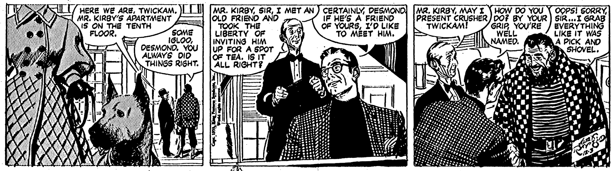 Fictional character OCR: OOPSI SORRYMAY I HOW DO YOU MR. KIRBY'S APARTMENT IS ON THE TENTH FLOOR. OLD FRIEND AND TOOK THE LIBERTY OF INVITING HIM UP FOR A SPOT OF TEA. IS IT ALL RIGHT? IF HE'S A FRIEND OF YOURSI'D LIKE TO MEET HIM. PRESENT CRUSHER DOF BY YOUR SiR...I GRAB GRIPYOU'RE WELL NAMED. TWICKAM! SOME IGLOODESMOND. YOU ALWAYS DID THINGS RIGHT. EVERYTHING LIKE IT WAS A PICK AND SHOVEL. OOPSI SORRYHERE WE ARETWICKAM. )LLI MR. KIRBYI MET AN CERTAINLYDESMOND MR. KIRBYMAY I HOW DO YOU MR. KIRBY'S APARTMENT IS ON THE TENTH FLOOR. OLD FRIEND AND TOOK THE LIBERTY OF INVITING HIM UP FOR A SPOT OF TEA. IS IT ALL RIGHT? IF HE'S A FRIEND OF YOURSI'D LIKE TO MEET HIM. PRESENT CRUSHER DOF BY YOUR SiR...I GRAB GRIPYOU'RE WELL NAMED. TWICKAM! SOME IGLOODESMOND. YOU ALWAYS DID THINGS RIGHT. EVERYTHING LIKE IT WAS A PICK AND SHOVEL.