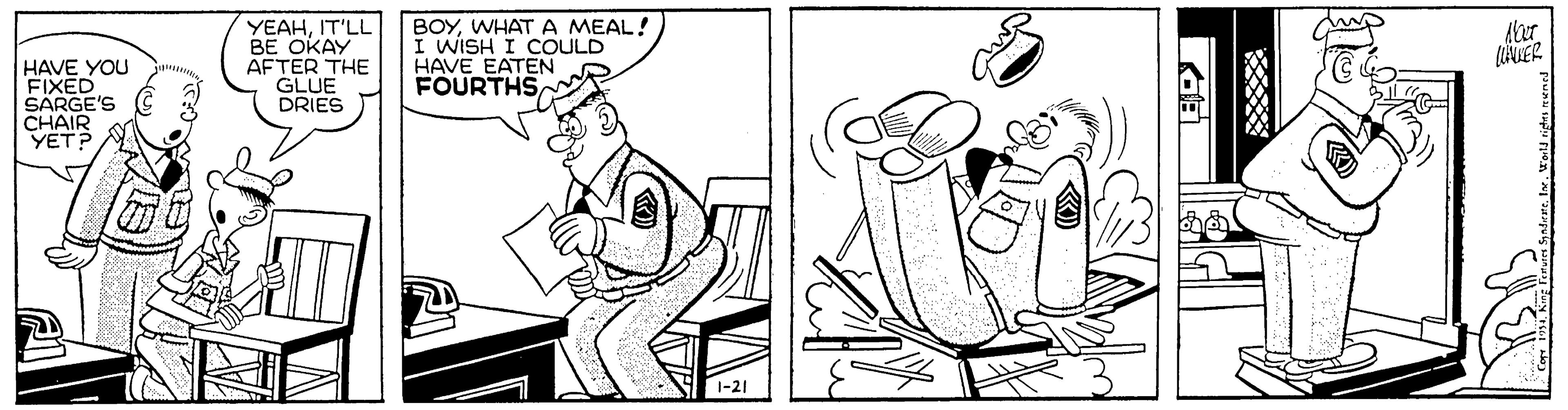 Artwork OCR: HAVE YOU FIXED SARGE'S CHAIR YET? YEAHIT'LL BE OKAY AFTER THE GLUE DRIES BOYWHAT A MEAL! I WISH I COULD HAVE EATEN FOURTHS HAVE YOU FIXED SARGE'S CHAIR YET? YEAHIT'LL BE OKAY AFTER THE GLUE DRIES BOYWHAT A MEAL! I WISH I COULD HAVE EATEN FOURTHS