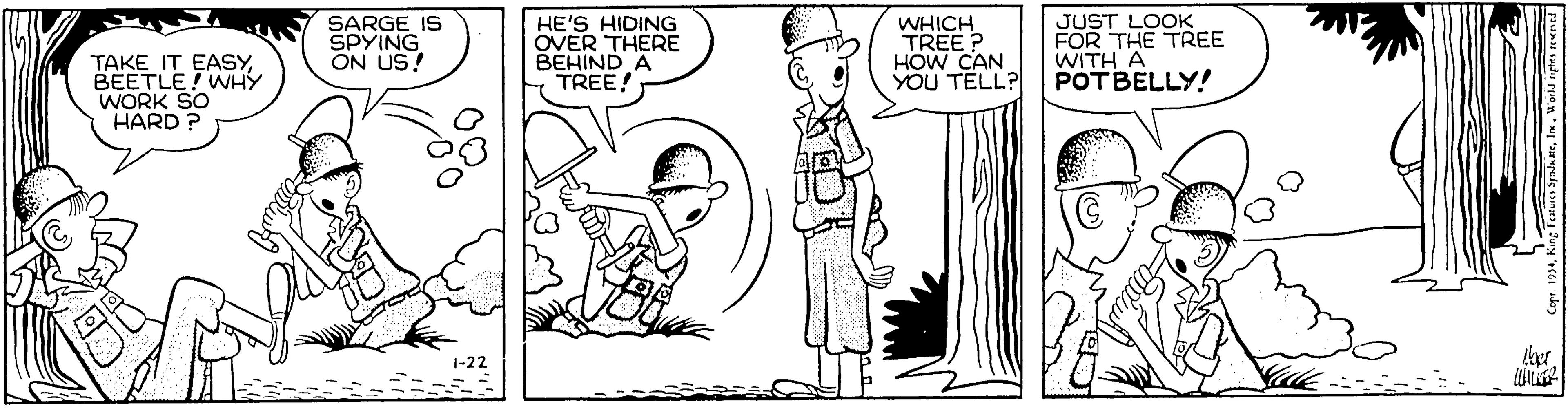Conversation OCR: SARGE IS SPYING ON US! HE'S HIDING OVER THERE BEHIND A TREE! WHICH TREE ? HOW CAN YOU TELL? JUST LOOK FOR THE TREE WITH A POTBELLY! TAKE IT EASYBEETLE WHY WORK SO HARD ? 1-22 SARGE IS SPYING ON US! HE'S HIDING OVER THERE BEHIND A TREE! WHICH TREE ? HOW CAN YOU TELL? JUST LOOK FOR THE TREE WITH A POTBELLY! TAKE IT EASYBEETLE WHY WORK SO HARD ? 1-22