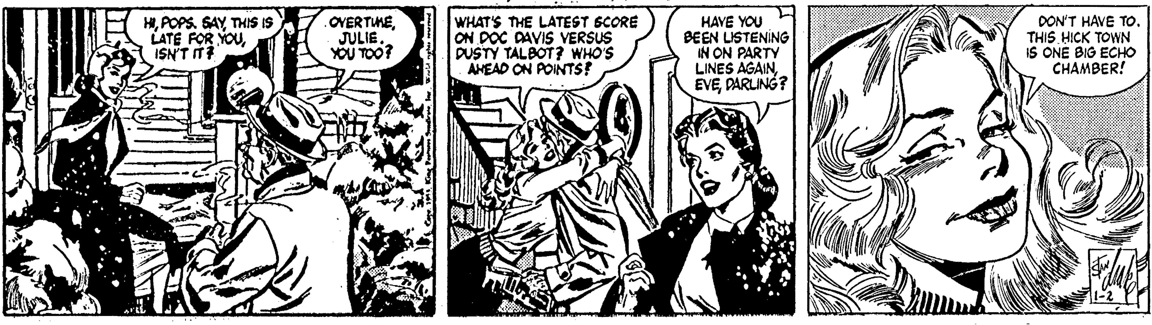 Line OCR: HITHIS IS LATE FOR YOUISN'T IT? .OVERTUMEYOU TO0? WHAT'S THE LATEST SCORE ON DOC DAVIS VERSUS DUSTY TALBOT ? WHO'S AHEAD ON POINTS! HAVE YOU BEEN LISTENING IN ON PARTY LINES AGAINDARLING? DON'T HAVE To. THIS HICK TOWN IS ONE BIG ECHO CHAMBER! HIPOPS. SAYTHIS IS LATE FOR YOUISN'T IT? .OVERTUMEYOU TO0? WHAT'S THE LATEST SCORE ON DOC DAVIS VERSUS DUSTY TALBOT ? WHO'S AHEAD ON POINTS! HAVE YOU BEEN LISTENING IN ON PARTY LINES AGAINDARLING? DON'T HAVE To. THIS HICK TOWN IS ONE BIG ECHO CHAMBER!