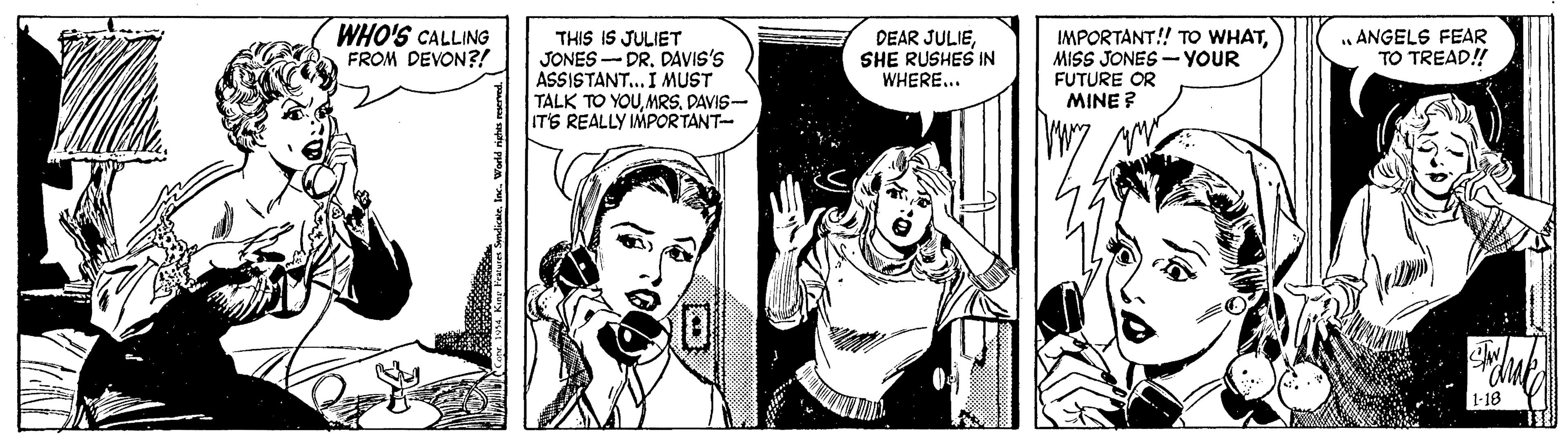 Comic book OCR: WHO'S CALLING FROM DEVON?! THIS IS JULIET JONES -DR. DAVIS'S ASSISTANT... I MUST TALK TO YOUDAVIS- ITS REALLY IMPORTANT- DEAR JULIESHE RUSHES IN WHERE... IMPORTANT! TO WHATMISS JONES - YOUR FUTURE OR MINE ? ANGELS FEAR TO TREAD! WHO'S CALLING FROM DEVON?! THIS IS JULIET JONES -DR. DAVIS'S ASSISTANT... I MUST TALK TO YOUDAVIS- ITS REALLY IMPORTANT- DEAR JULIESHE RUSHES IN WHERE... IMPORTANT! TO WHATMISS JONES - YOUR FUTURE OR MINE ? ANGELS FEAR TO TREAD!