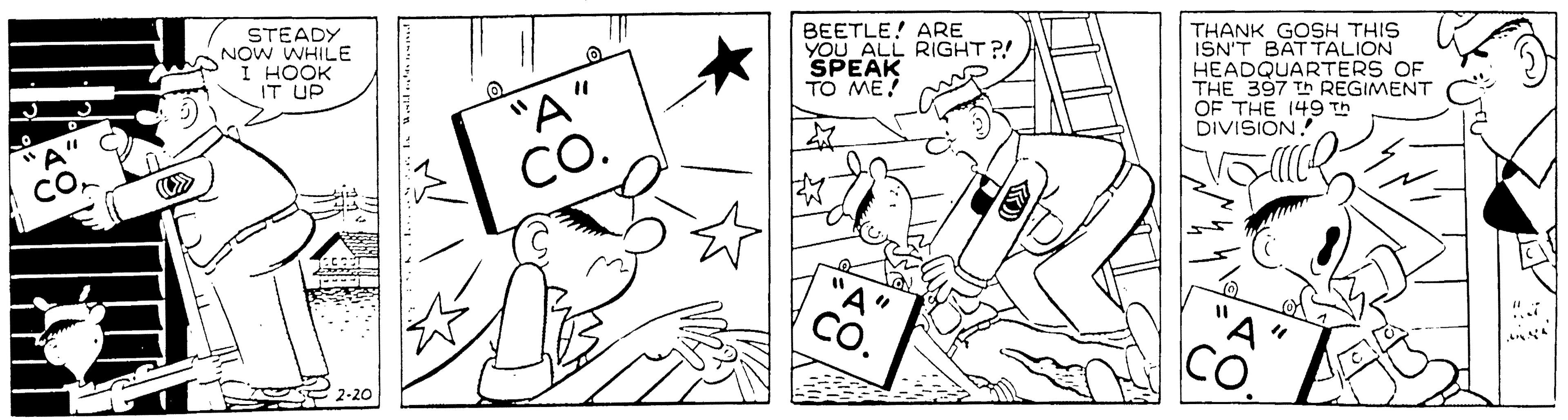 Cartoon OCR: STEADY NOW WHILE I HOOK BEETLE! ARE YOU ALL RIGHT ?! SPEAK TO ME! THANK GOSH THIS ISN'T BATTALION HEADQUARTERS OF THE 397 Th REGIMENT OF THE 149 Th DIVISION IT UP "A" CO. CO 2-20 STEADY NOW WHILE I HOOK BEETLE! ARE YOU ALL RIGHT ?! SPEAK TO ME! THANK GOSH THIS ISN'T BATTALION HEADQUARTERS OF THE 397 Th REGIMENT OF THE 149 Th DIVISION IT UP "A" CO. CO 2-20