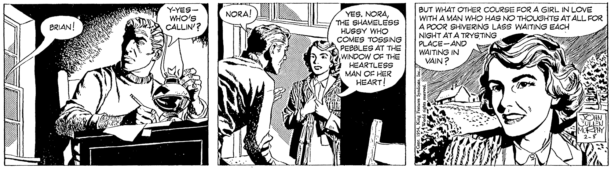 Fictional character OCR: BUT WHAT OTHER COURSE FOR A GIRL IN LOVE WITH A MAN WHO HAS NO THOUGHTS AT ALL FOR A POOR SHIVERING LASS WAITING EACH NIGHT AT A TRYSTING PLACE-AND WAITING IN VAIN ? Y-YES- WHO'S CALLIN'? NORA! YES. NORATHE SHAMELESS BRIAN! HUSSY WHO COMES TOSSING PEBBLES AT THE WINDOW OF THE HEARTLESS MAN OF HER HEART! BUT WHAT OTHER COURSE FOR A GIRL IN LOVE WITH A MAN WHO HAS NO THOUGHTS AT ALL FOR A POOR SHIVERING LASS WAITING EACH NIGHT AT A TRYSTING PLACE-AND WAITING IN VAIN ? Y-YES- WHO'S CALLIN'? NORA! YES. NORATHE SHAMELESS BRIAN! HUSSY WHO COMES TOSSING PEBBLES AT THE WINDOW OF THE HEARTLESS MAN OF HER HEART!