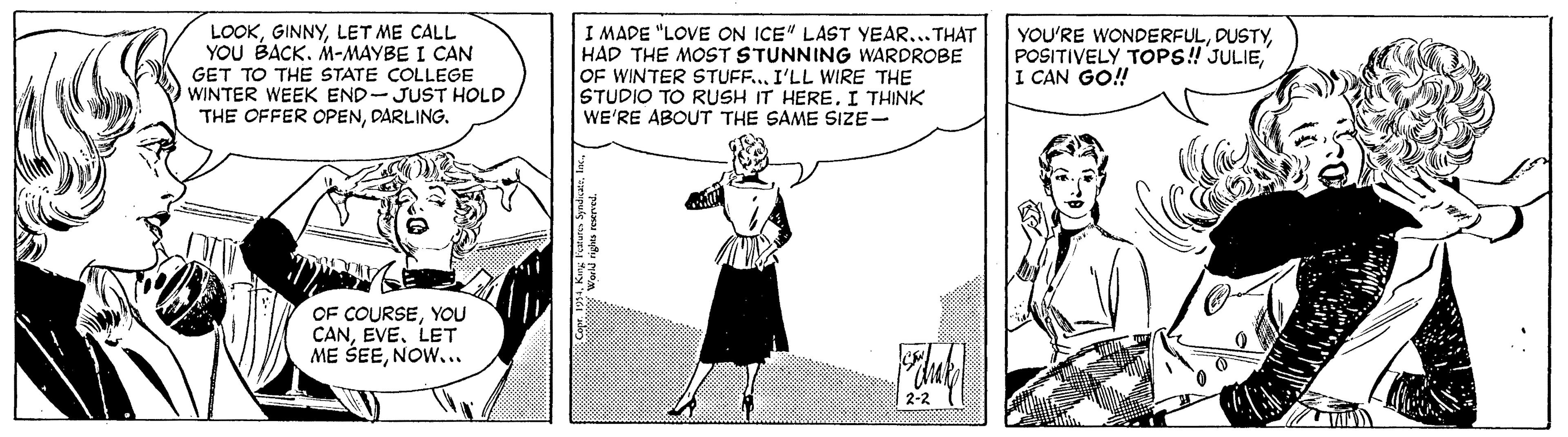 Illustration OCR: LOOKLET ME CALL YOU BACKM-MAYBE I CAN GET TO THE STATE COLLEGE WINTER WEEK END-JUST HOLD THE OFFER OPENDARLING. I MADE "LOVE ON ICE" LAST YEAR.. THAT HAD THE MOST STUNNING WARDROBE OF WINTER STUFF...I'LL WIRE THE STUDIO TO RUSH IT HEREI THINK WE'RE ABOUT THE SAME SIZE- YOU'RE WONDERFULI CAN GO! OF COURSEYOU CANLET ME SEENOW... LOOKLET ME CALL YOU BACKM-MAYBE I CAN GET TO THE STATE COLLEGE WINTER WEEK END-JUST HOLD THE OFFER OPENDARLING. I MADE "LOVE ON ICE" LAST YEAR.. THAT HAD THE MOST STUNNING WARDROBE OF WINTER STUFF...I'LL WIRE THE STUDIO TO RUSH IT HEREI THINK WE'RE ABOUT THE SAME SIZE- YOU'RE WONDERFULPOSITIVELY TOPS!'JULIEI CAN GO! OF COURSEYOU CANLET ME SEE