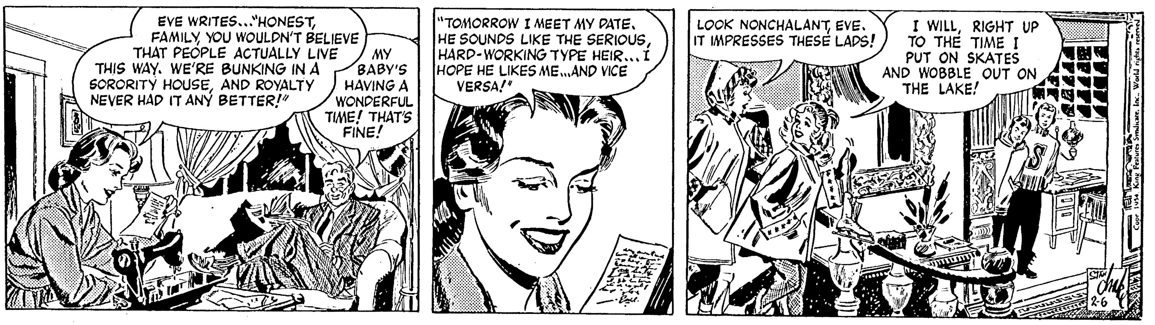 Mammal OCR: EVE WRITES..."HONESTYOU WOULDN'T BELIEVE THAT PEOPLE ACTUALLY LIVE THIS WAY. WE'RE BUNKING IN A SORORITY HOUSEAND ROYALTY NEVER HAD IT ANÝ BETTER!" "TOMORROW I MEET MY DATEHARD-WORKING TYPE HEIR... HOPE HE LIKES ME.AND VICE VERSA!" I WILLRIGHT UP TO TH? TIME I PUT ON SKATES AND WOBBLE OUT ON THE LAKE! LOOK NONCHALANTEVE. IT IMPRESSES THESE LADS! MY BABY'S HAVING A WONDERFUL TIME! THAT'S FINE! EVE WRITES..."HONESTYOU WOULDN'T BELIEVE THAT PEOPLE ACTUALLY LIVE THIS WAY. WE'RE BUNKING IN A SORORITY HOUSEAND ROYALTY NEVER HAD IT ANÝ BETTER!" "TOMORROW I MEET MY DATEHE SOUNDS LIKE THE SERIOOUSHARD-WORKING TYPE HEIR... HOPE HE LIKES ME.AND VICE VERSA!" I WILLRIGHT UP TO TH? TIME I PUT ON SKATES AND WOBBLE OUT ON THE LAKE! LOOK NONCHALANTEVE. IT IMPRESSES THESE LADS! MY BABY'S HAVING A WONDERFUL TIME! THAT'S FINE!