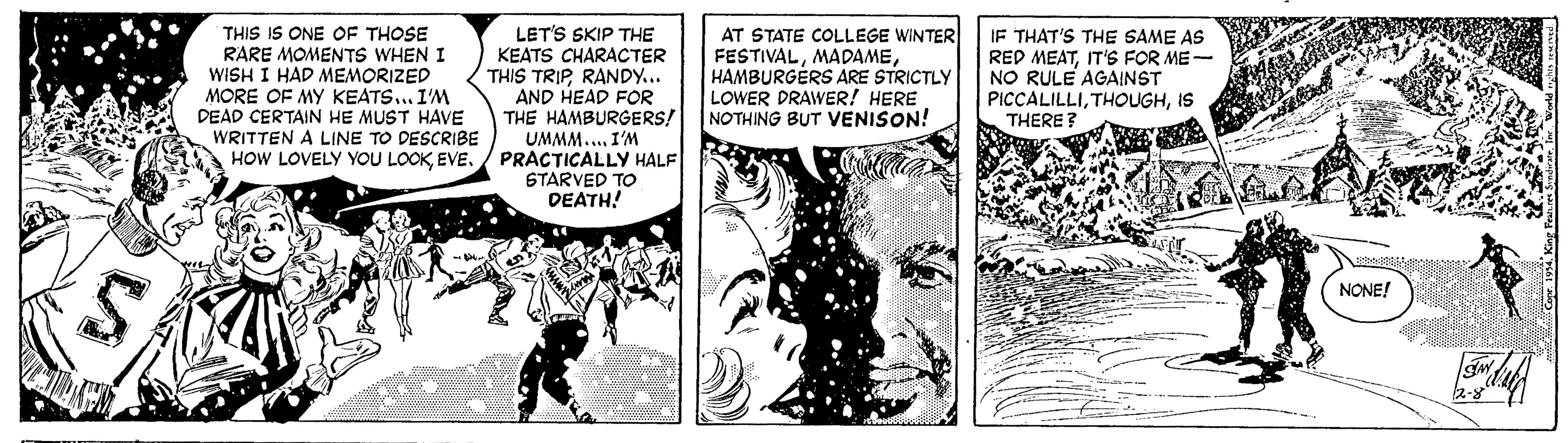 Illustration OCR: THIS IS ONE OF THOSE RARE MOMENTS WHEN I WISH I HAD MEMORIZED MORE OF MY KEATS.. I'M DEAD CERTAIN HE MUST HAVE WRITTEN A LINE TO DESCRIBE HOW LOVELY YOU LOOKEVE. / PRACTICALLY HALF LET'S SKIP THE KEATS CHARACTER THIS TRIPRANDY... AND HEAD FOR THE HAMBURGERS! AT STATE COLLEGE WINTER FESTIVALHAMBURGÉRS ARE STRICTLY LOWER DRAWER! HERE NOTHING BUT VENISON! IF THAT'S THE SAME AS RED MEATIT'S FOR ME- NO RULE AGAINST PICCALILLIIS THERE ? WI'WWWN STARVED TO DEATH! NONE! THIS IS ONE OF THOSE RARE MOMENTS WHEN I WISH I HAD MEMORIZED MORE OF MY KEATS.. I'M DEAD CERTAIN HE MUST HAVE WRITTEN A LINE TO DESCRIBE HOW LOVELY YOU LOOKEVE. / PRACTICALLY HALF LET'S SKIP THE KEATS CHARACTER THIS TRIPRANDY... AND HEAD FOR THE HAMBURGERS! AT STATE COLLEGE WINTER FESTIVALHAMBURGÉRS ARE STRICTLY LOWER DRAWER! HERE NOTHING BUT VENISON! IF THAT'S THE SAME AS RED MEATIT'S FOR ME- NO RULE AGAINST PICCALILLIIS THERE ? WI'WWWN STARVED TO DEATH! NONE!