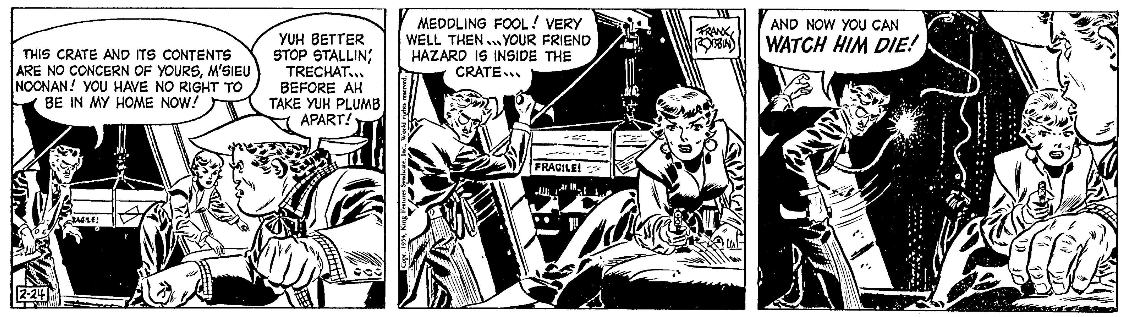 Drawing OCR: THIS CRATE AND ITS CONTENTS ARE NO CONCERN OF YOURSM'SIEU NOONAN! YOU HAVE NO RIGHT TO BE IN MY HOME NOW! 2-24 a fill BAGILE! e YUH BETTER STOP STALLIN TRECHAT... BEFORE AH TAKE YUH PLUMB APART! MEDDLING FOOL! VERY WELL THEN YOUR FRIEND HAZARD IS INSIDE THE CRATE... =.. FRAGILE! .. FRANK ROBIN AND NOW YOU CAN WATCH HIM DIE! THIS CRATE AND ITS CONTENTS ARE NO CONCERN OF YOURSM'SIEU NOONAN ! YOU HAVE NO RIGHT TO BE IN MY HOME NOW ! 2-24 a fill BAGILE ! e YUH BETTER STOP STALLIN TRECHAT ... BEFORE AH TAKE YUH PLUMB APART ! MEDDLING FOOL ! VERY WELL THEN YOUR FRIEND HAZARD IS INSIDE THE CRATE ... = .. FRAGILE ! .. FRANK ROBIN AND NOW YOU CAN WATCH HIM DIE !
