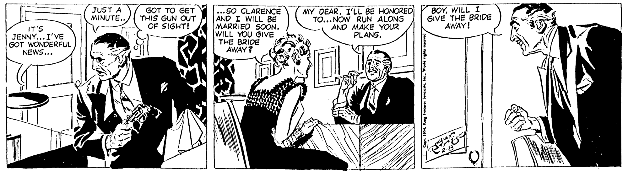 Parallel OCR: IT'S JENNY...I'VE GOT WONDERFUL NEWS... JUST A MINUTE.. GOT TO GET THIS GUN OUT OF SIGHT! ...SO CLARENCE AND I WILL BE MARRIED SOON. WILL YOU GIVE |THE BRIDE AWAY? MY DEARI'LL BE HONORED TO... NOW RUN ALONG AND MAKE YOUR PLANS. BOYWILL I GIVE THE BRIDE AWAY! 1994. Kng Feturen Syndicela. World ng IT'S JENNY...I'VE GOT WONDERFUL NEWS... JUST A MINUTE.. GOT TO GET THIS GUN OUT OF SIGHT! ...SO CLARENCE AND I WILL BE MARRIED SOON. WILL YOU GIVE |THE BRIDE AWAY? MY DEARI'LL BE HONORED TO... NOW RUN ALONG AND MAKE YOUR PLANS. BOYWILL I GIVE THE BRIDE AWAY! 1994. Kng Feturen Syndicela. World ng