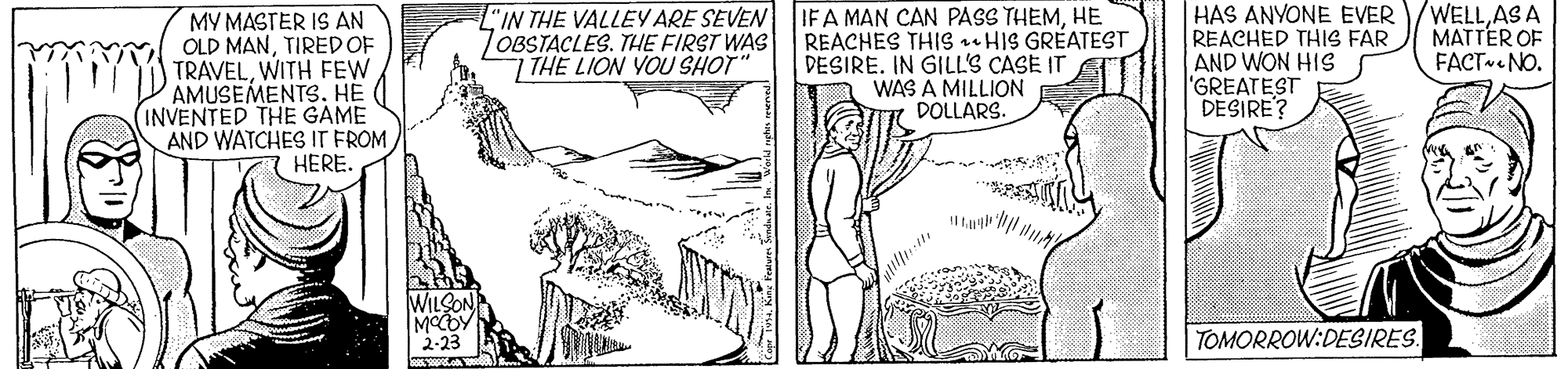 Plant OCR: MY MASTER IS AN OLD MANTIRED OF TRAVELWITH FEW AMUSEMENTS. HE INVENTED THE GAME AND WATCHES IT FROM HERE. L"IN THE VALLEY ARE SEVEN JOBSTACLES. THE FIRST WAS 7 THE LION YOU SHOT" IFA MAN CAN PASS THEMHE REACHES THIS ru HIS GRÉATEST DESIRE. IN GILL'S CASE IT WAS A MILLION DOLLARS. HAS ANYONE EVER REACHED THIS FAR AND WON HIS 'GREATEST DESIRE? WELLAS A MATTER OF FACT NO. 2-23 TOMORROW:DESIRES. MY MASTER IS AN OLD MANTIRED OF TRAVELWITH FEW AMUSEMENTS. HE INVENTED THE GAME AND WATCHES IT FROM HERE. L"IN THE VALLEY ARE SEVEN JOBSTACLES. THE FIRST WAS 7 THE LION YOU SHOT" IFA MAN CAN PASS THEMHE REACHES THIS ru HIS GRÉATEST DESIRE. IN GILL'S CASE IT WAS A MILLION DOLLARS. HAS ANYONE EVER REACHED THIS FAR AND WON HIS 'GREATEST DESIRE? WELLAS A MATTER OF FACT NO. 2-23 TOMORROW:DESIRES.