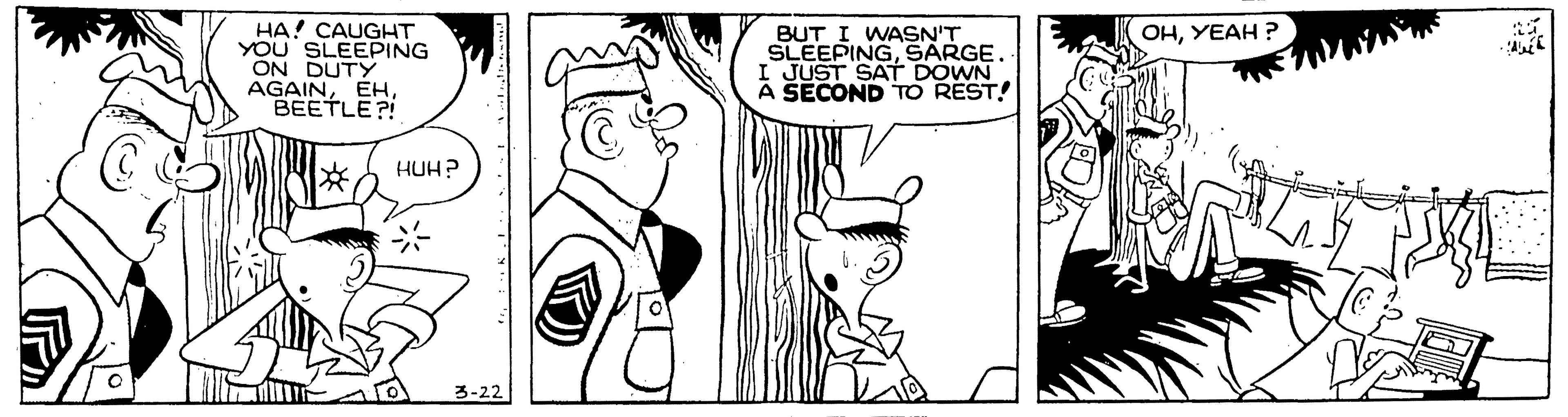 Comics OCR: HA! CAUGHT YOU SLEEPING ON DUTY AGAINBEETLE?! ?????? ? BUT I WASN'T SLEEPINGSARGE I JUST SAT DOWN A SECOND TO REST! to HUH? 3-22 HA! CAUGHT YOU SLEEPING ON DUTY AGAINBEETLE?! ?????? ? BUT I WASN'T SLEEPINGSARGE I JUST SAT DOWN A SECOND TO REST! to HUH? 3-22