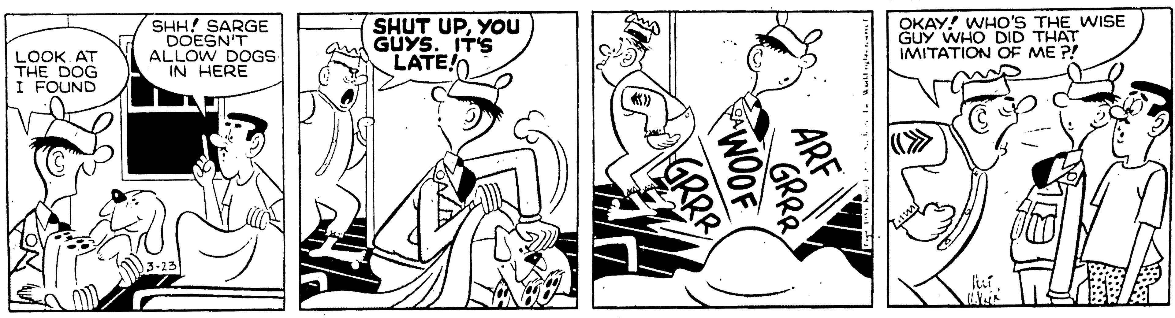Monochrome OCR: SHH! SARGE DOESN'T ALLOW DOGS IN HERE SHUT UPYOu GUYS. IT'S LATE! OKAY! WHO'S THE WISE GUY WHO DID THAT IMITATION OF ME ?! LOOK. AT THE DOG I FOUND luíARF GRRR WOOF GRRR SHH! SARGE DOESN'T ALLOW DOGS IN HERE SHUT UPYOu GUYS. IT'S LATE! OKAY! WHO'S THE WISE GUY WHO DID THAT IMITATION OF ME ?! LOOK. AT THE DOG I FOUND luíARF GRRR WOOF GRRR