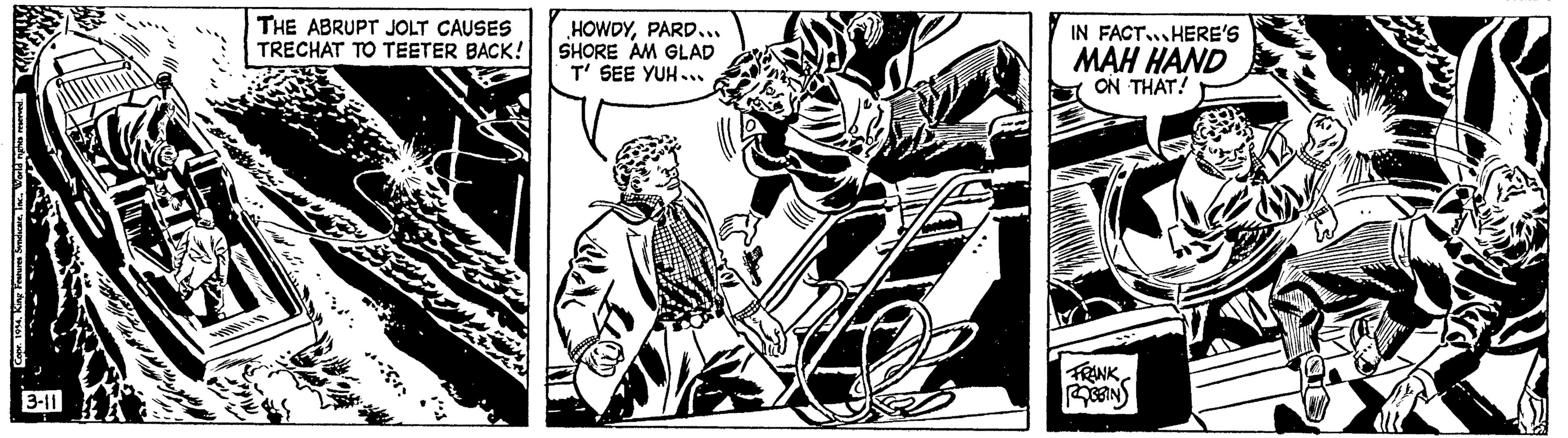 Fiction OCR: 3-11 THE ABRUPT JOLT CAUSES TRECHAT TO TEETER BACK! HOWDYPARD... SHORE AM GLAD T' SEE YUH... IN FACT HERE'S MAH HAND ON THAT! FRANK ROBBINS 3-11 THE ABRUPT JOLT CAUSES TRECHAT TO TEETER BACK ! HOWDYPARD ... SHORE AM GLAD T ' SEE YUH ... IN FACT HERE'S MAH HAND ON THAT ! FRANK ROBBINS