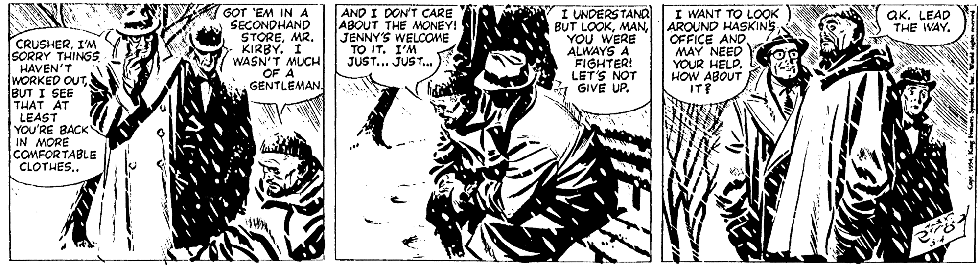 Drawing OCR: GOT 'EM IN A SECONDHAND STOREMR. KIRBY. I WASN'T MUCH OF A GENTLEMAN. AND I DON'T CARE ABOUT THE MONEY! JENNY'S WELCOME TO IT. I'M JUST... JUST. I UNDERSTAND BUT LOOKYOU WERE ALWAYS A FIGHTER! LET'S NOT GIVE UP. I WANT TO LOOK QK. LEAD THE WAY. OFFICE ANDMAY NEED YOUR HELP. HOW ABOUT IT? CRUSHERI'M SORRY THINGS HAVEN'T WORKED OUTBUT I SEE THAT AT LEAST YOU'RE BACK IN MORE COMFORTABLE CLOTHES.. GOT 'EM IN A SECONDHAND STOREMR. KIRBY. I WASN'T MUCH OF A GENTLEMAN. AND I DON'T CARE ABOUT THE MONEY! JENNY'S WELCOME TO IT. I'M JUST... JUST. I UNDERSTAND BUT LOOKAROUND HASKINSYOU WERE ALWAYS A FIGHTER! LET'S NOT GIVE UP. I WANT TO LOOK QK. LEAD THE WAY. OFFICE ANDMAY NEED YOUR HELP. HOW ABOUT IT? CRUSHERI'M SORRY THINGS HAVEN'T WORKED OUTBUT I SEE THAT AT LEAST YOU'RE BACK IN MORE COMFORTABLE CLOTHES