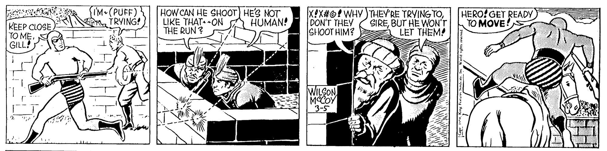 Fictional character OCR: IM•(PUFF) TRYING! HOW CAN HE SHOOT HE'S NOT LIKE THAT ON THE RUN ? X!X#©!WHY)THEY'RE TRYING TODON'T THEY SHOOT HIM? HERO! GET READY TO MOVE! HUMAN! KEEP CLOSE TO M?GILL! SIREBUT HE WON'T LET THEM! WILSON MOCOY 3-5 IM•(PUFF) TRYING! HOW CAN HE SHOOT HE'S NOT LIKE THAT ON THE RUN ? X!X#©!WHY)THEY'RE TRYING TODON'T THEY SHOOT HIM? HERO! GET READY TO MOVE! HUMAN! KEEP CLOSE TO M?GILL! SIREBUT HE WON'T LET THEM! WILSON MOCOY 3-5