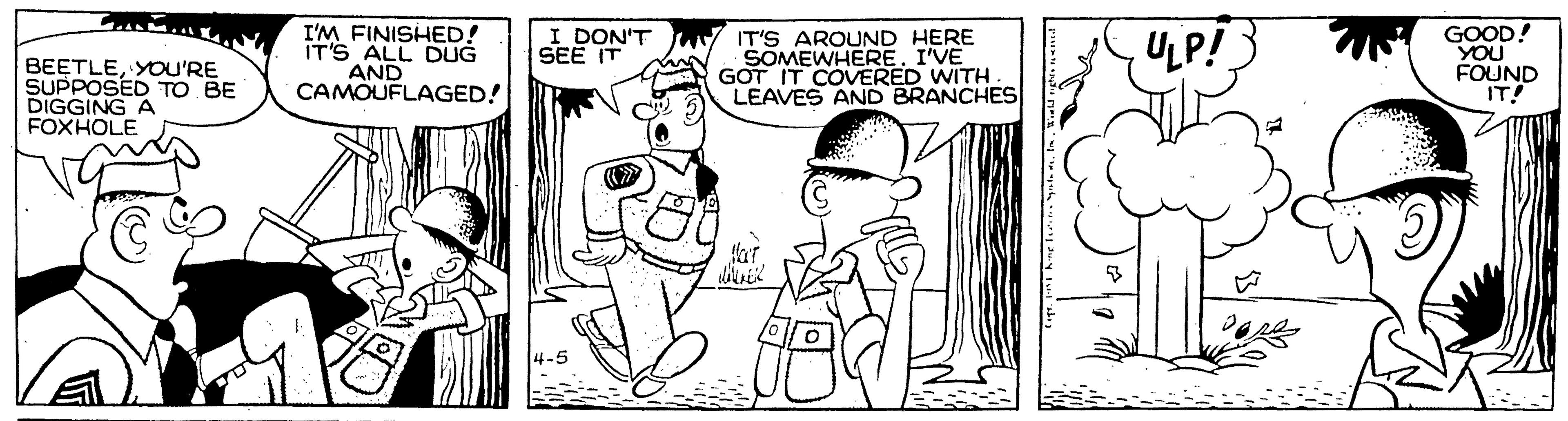 Monochrome OCR: BEETLEYOU'RE SUPPOSED TO BE DIGGING A FOXHOLE I'M FINISHED! IT'S ALL DUG AND CAMOUFLAGED! I DON'T SEE IT IT'S AROUND HERE SOMEWHERE. I'VE GOT IT COVERED WITH LEAVES AND BRANCHES ULP! GOOD! YOU FOUND IT! BEETLEYOU'RE SUPPOSED TO BE DIGGING A FOXHOLE I'M FINISHED! IT'S ALL DUG AND CAMOUFLAGED! I DON'T SEE IT IT'S AROUND HERE SOMEWHERE. I'VE GOT IT COVERED WITH LEAVES AND BRANCHES ULP! GOOD! YOU FOUND IT!