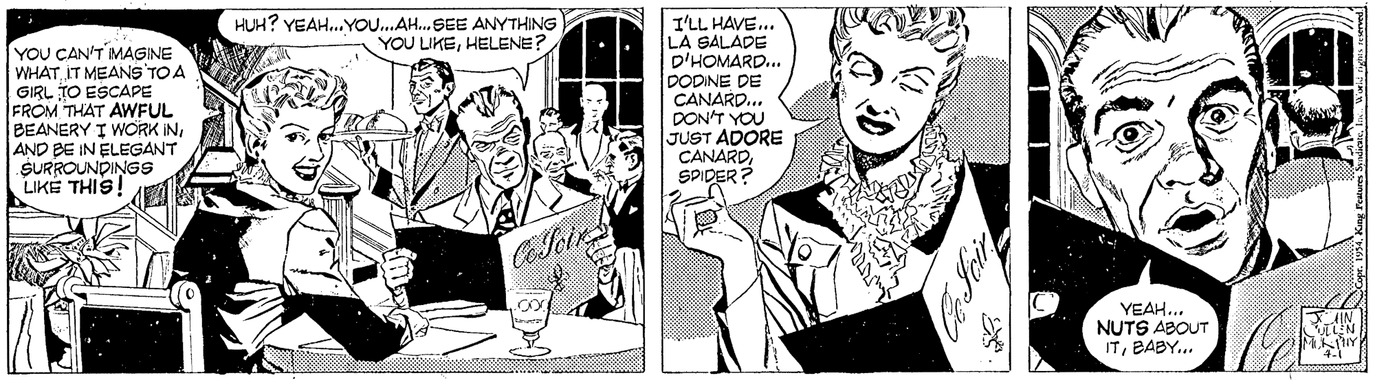 Art OCR: HUH? YEAH. YOU.AH.SEE ANYTHING YOU LIKEHELENE? YOU CAN'T MAGINE WHATIT MEANS TO A GIRL TO ESCAPE FROM THAT AWFUL BEANERY I WORK INAND BE IN ELEGANT SURROUNDINGS LIKÉ THIS! I'LL HAVE... LA SALADE D'HOMARD.. DODINE DE CANARD... DON'T YOU JUST ADORE CANARDSPIDER? YEAH... NUTS ABOUT ITBABY.. HUH? YEAH. YOU.AH.SEE ANYTHING YOU LIKEHELENE? YOU CAN'T MAGINE WHATIT MEANS TO A GIRL TO ESCAPE FROM THAT AWFUL BEANERY I WORK INAND BE IN ELEGANT SURROUNDINGS LIKÉ THIS! I'LL HAVE... LA SALADE D'HOMARD.. DODINE DE CANARD... DON'T YOU JUST ADORE CANARDSPIDER? YEAH... NUTS ABOUT IT