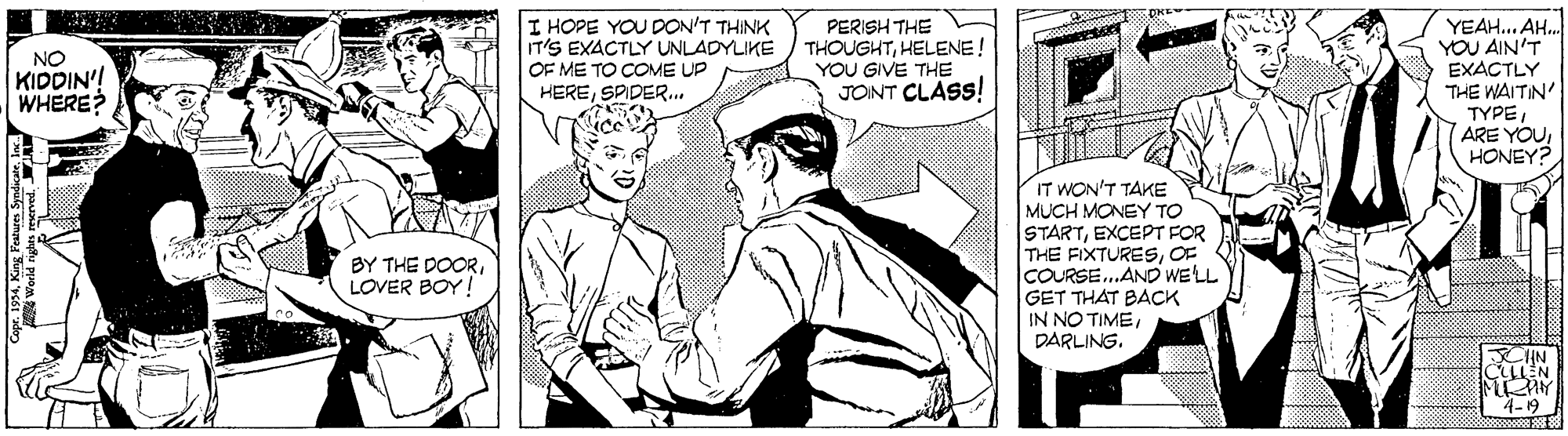 Mammal OCR: I HOPE YOU DON'T THINK IT'S EXACTLY UNLADYLIKE / THOUGHTHELENE! OF ME TO COME UP HERESPIDER... YEAH.. AH. YOU AIN'T EXACTLY THE WAITIN' TYPEHONEY? PERISH THE NO KIDDIN'! WHERE YOU GIVE THE JOINT CLASS! IT WON'T TAKE MUCH MONEY TO STARTEXCEPT FOR THE FIXTURESOF COURSE.AND WELL GET THAT BACK IN NO TIMEDARLING. BY THE DOORLOVER BOY! 4-19 Features Syndia I HOPE YOU DON'T THINK IT'S EXACTLY UNLADYLIKE / THOUGHTHELENE! OF ME TO COME UP HERESPIDER... YEAH.. AH. YOU AIN'T EXACTLY THE WAITIN' TYPEARE YOUHONEY? PERISH THE NO KIDDIN'! WHERE YOU GIVE THE JOINT CLASS! IT WON'T TAKE MUCH MONEY TO STARTEXCEPT FOR THE FIXTURESOF COURSE.AND WELL GET THAT BACK IN NO TIMEDARLING. BY THE DOORLOVER BOY! 4-19 Features Syndia