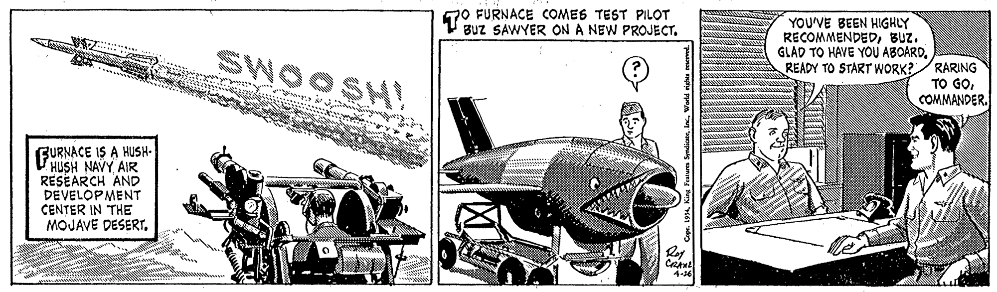 Aircraft engine Faces (2) OCR: 70 FURNACE COMES TEST PILOT Buz SAWYER ON A NEW PROJECT. SWOOSH! YOU'VE BEEN HIGHLY RECOMMENDEDBUz. GLAD TO HAVE YOU ABOARD. READY TO START WORK? RARING TO GOFURNACE IS A HUSH- HUSH NAVY. AIR RESEARCH AND DEVELOPMENT CENTER IN THE MOJAVE DESERT. 4-36 sing Feaures SyndianeWarld nigha reservel. 70 FURNACE COMES TEST PILOT Buz SAWYER ON A NEW PROJECT. SWOOSH! YOU'VE BEEN HIGHLY RECOMMENDEDBUz. GLAD TO HAVE YOU ABOARD. READY TO START WORK? RARING TO GOFURNACE IS A HUSH- HUSH NAVY. AIR RESEARCH AND DEVELOPMENT CENTER IN THE MOJAVE DESERT. 4-36 sing Feaures SyndianeWarld nigha reservel.
